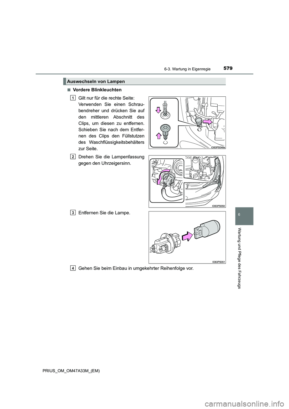 TOYOTA PRIUS 2015  Betriebsanleitungen (in German) 5796-3. Wartung in Eigenregie
PRIUS_OM_OM47A33M_(EM)
6
Wartung und Pflege des Fahrzeugs
■Vordere BlinkleuchtenGilt nur für die rechte Seite: 
Verwenden Sie einen Schrau-
bendreher und drücken Sie 