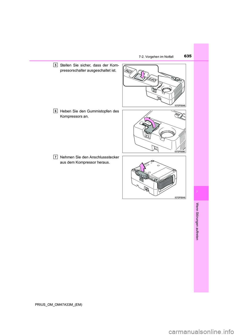 TOYOTA PRIUS 2015  Betriebsanleitungen (in German) 6357-2. Vorgehen im Notfall
PRIUS_OM_OM47A33M_(EM)
7
Wenn Störungen auftreten
Stellen Sie sicher, dass der Kom-
pressorschalter ausgeschaltet ist.
Heben Sie den Gummistopfen des
Kompressors an.
Nehme
