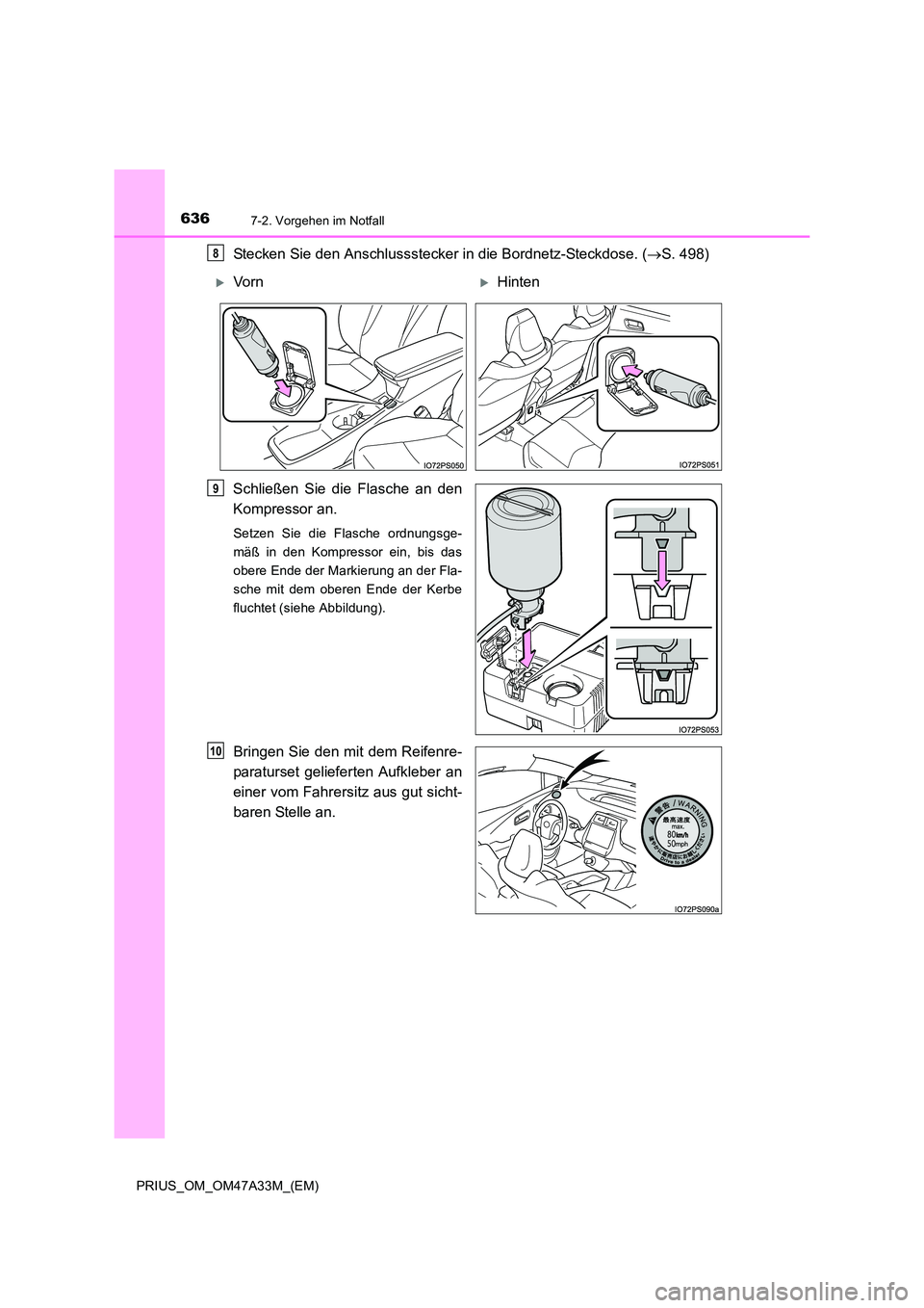TOYOTA PRIUS 2015  Betriebsanleitungen (in German) 6367-2. Vorgehen im Notfall
PRIUS_OM_OM47A33M_(EM)
Stecken Sie den Anschlussstecker in die Bordnetz-Steckdose. (→S. 498)
Schließen Sie die Flasche an den
Kompressor an.
Setzen Sie die Flasche ordnu