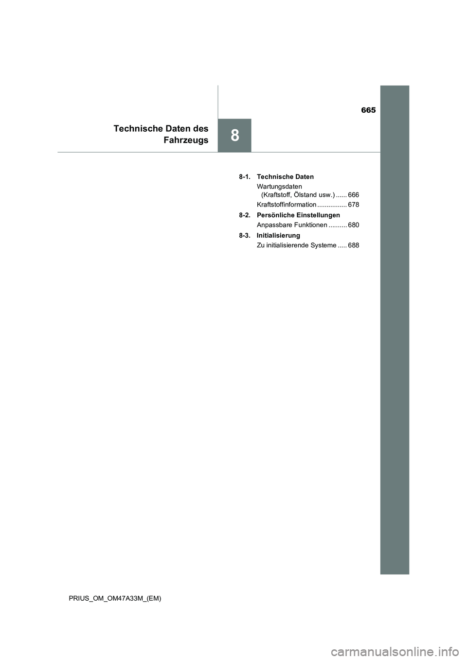 TOYOTA PRIUS 2015  Betriebsanleitungen (in German) 665
8
Technische Daten desFahrzeugs
PRIUS_OM_OM47A33M_(EM) 8-1. Technische Daten
Wartungsdaten (Kraftstoff, Ölstand usw.) ...... 666
Kraftstoffinformation ................ 678
8-2. Persönliche Einst