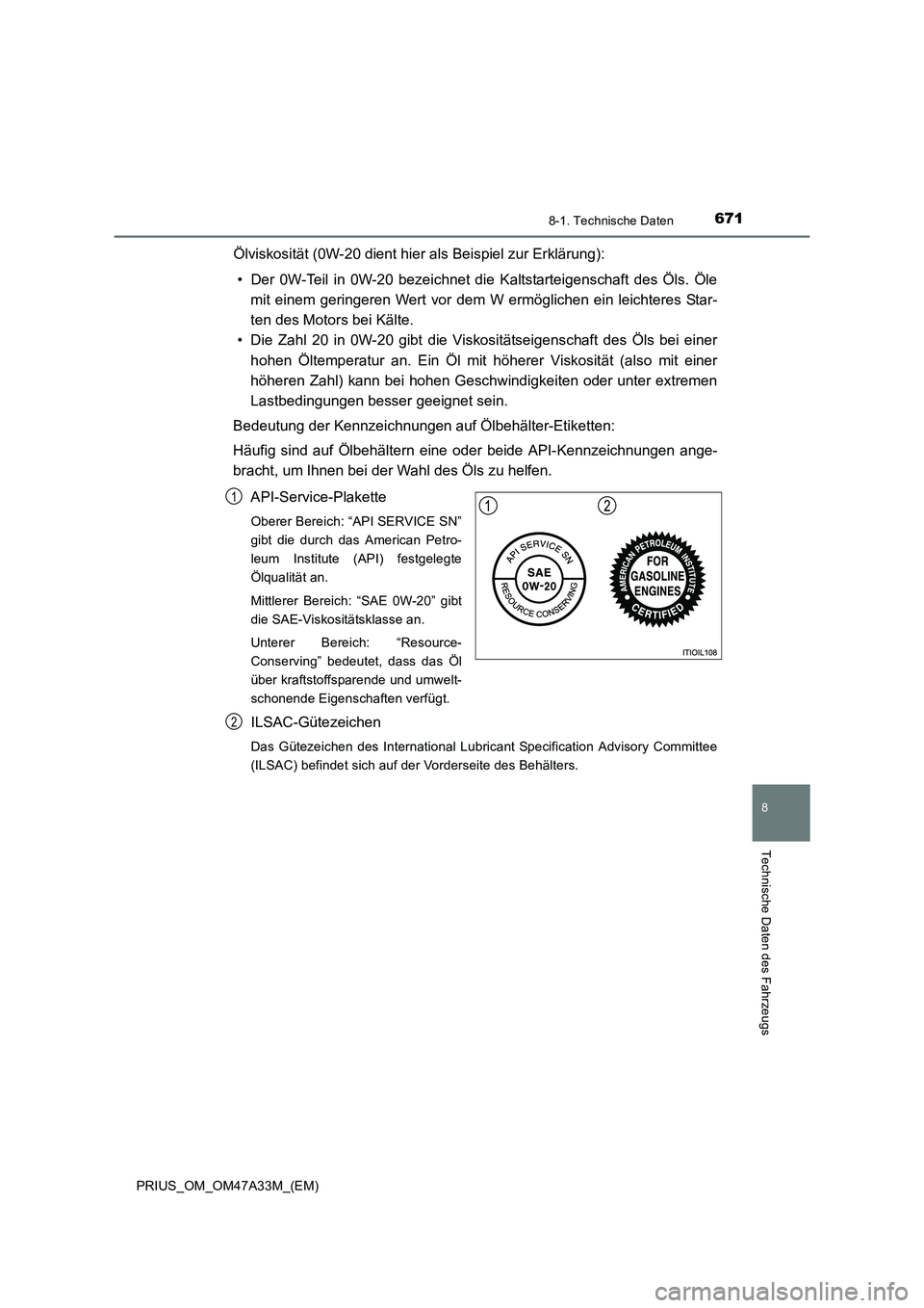 TOYOTA PRIUS 2015 Betriebsanleitungen (in German) 6718-1. Technische Daten
PRIUS_OM_OM47A33M_(EM)
8
Technische Daten des Fahrzeugs
Ölviskosität (0W-20 dient hier als Beispiel zur Erklärung):• Der 0W-Teil in 0W-20 bezeichnet die Kaltstarteigensch TOYOTA PRIUS 2015 Betriebsanleitungen (in German) 6718-1. Technische Daten
PRIUS_OM_OM47A33M_(EM)
8
Technische Daten des Fahrzeugs
Ölviskosität (0W-20 dient hier als Beispiel zur Erklärung):• Der 0W-Teil in 0W-20 bezeichnet die Kaltstarteigensch