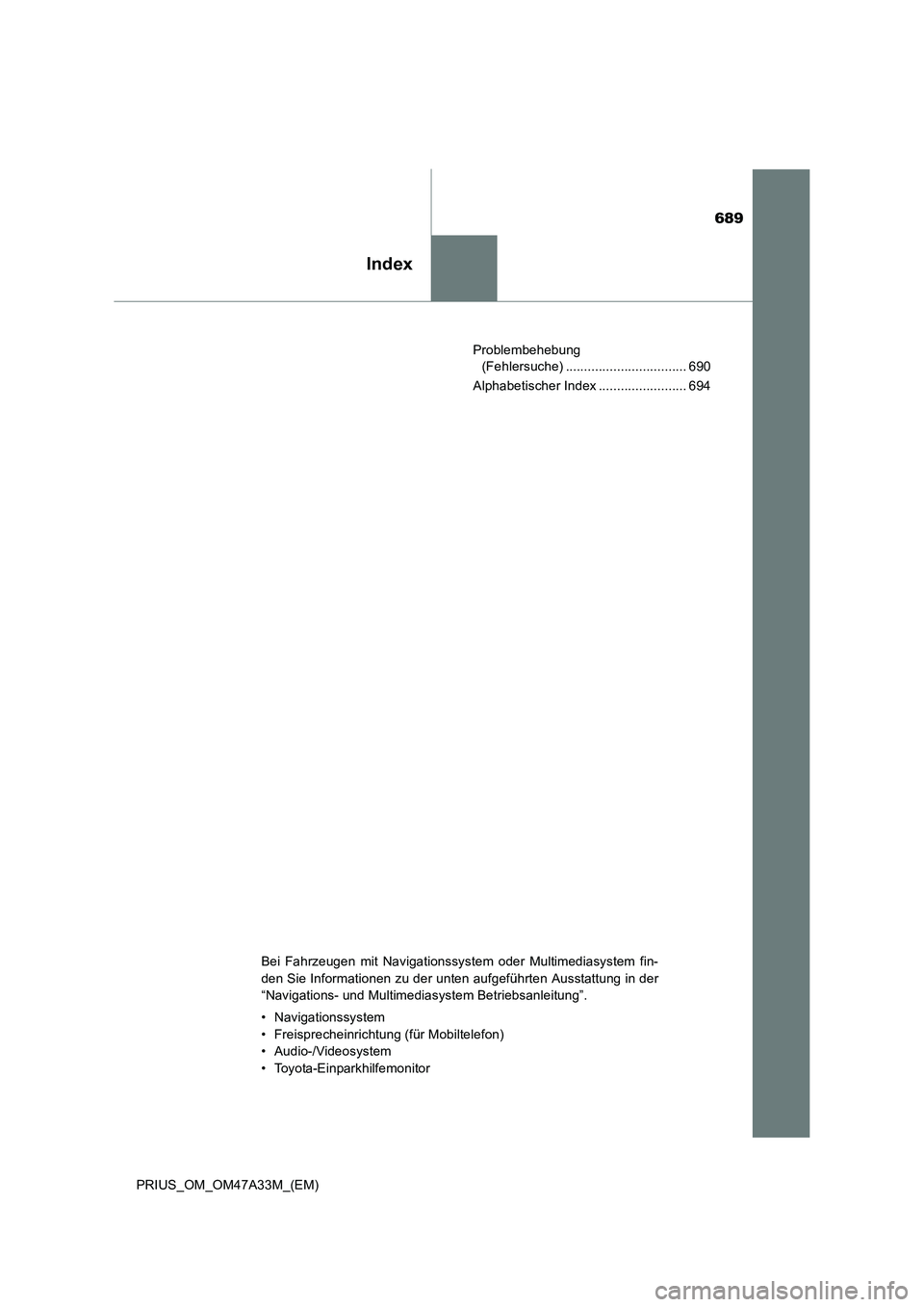 TOYOTA PRIUS 2015  Betriebsanleitungen (in German) 689
Index
PRIUS_OM_OM47A33M_(EM)Problembehebung 
(Fehlersuche) ................................. 690
Alphabetischer Index ........................ 694
Bei Fahrzeugen mit Navigationssystem oder Multime