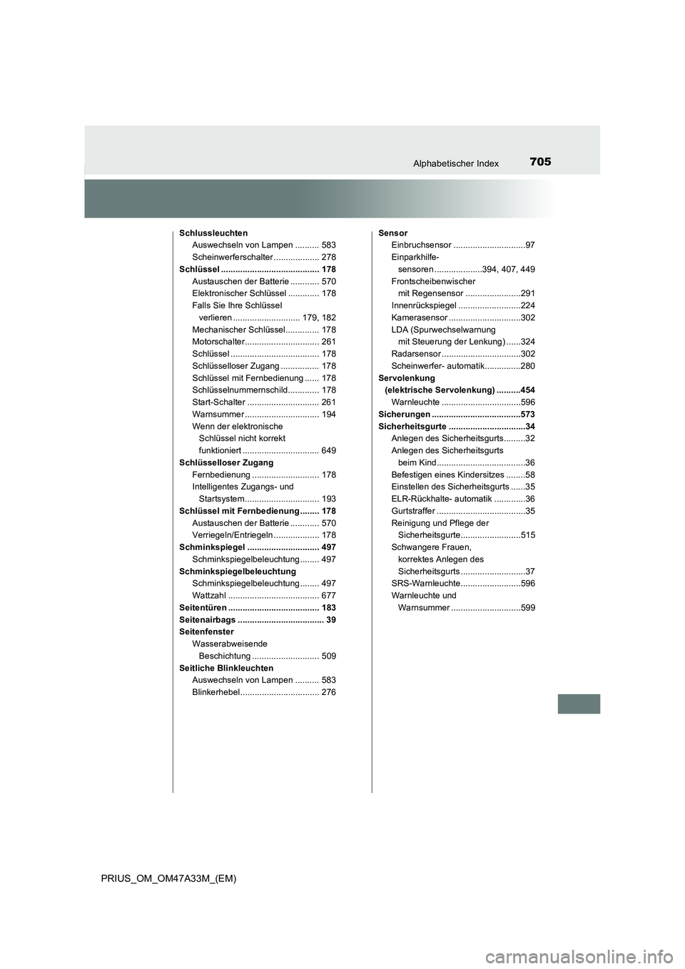 TOYOTA PRIUS 2015  Betriebsanleitungen (in German) 705Alphabetischer Index
PRIUS_OM_OM47A33M_(EM)
SchlussleuchtenAuswechseln von Lampen .......... 583
Scheinwerferschalter ................... 278
Schlüssel ......................................... 17
