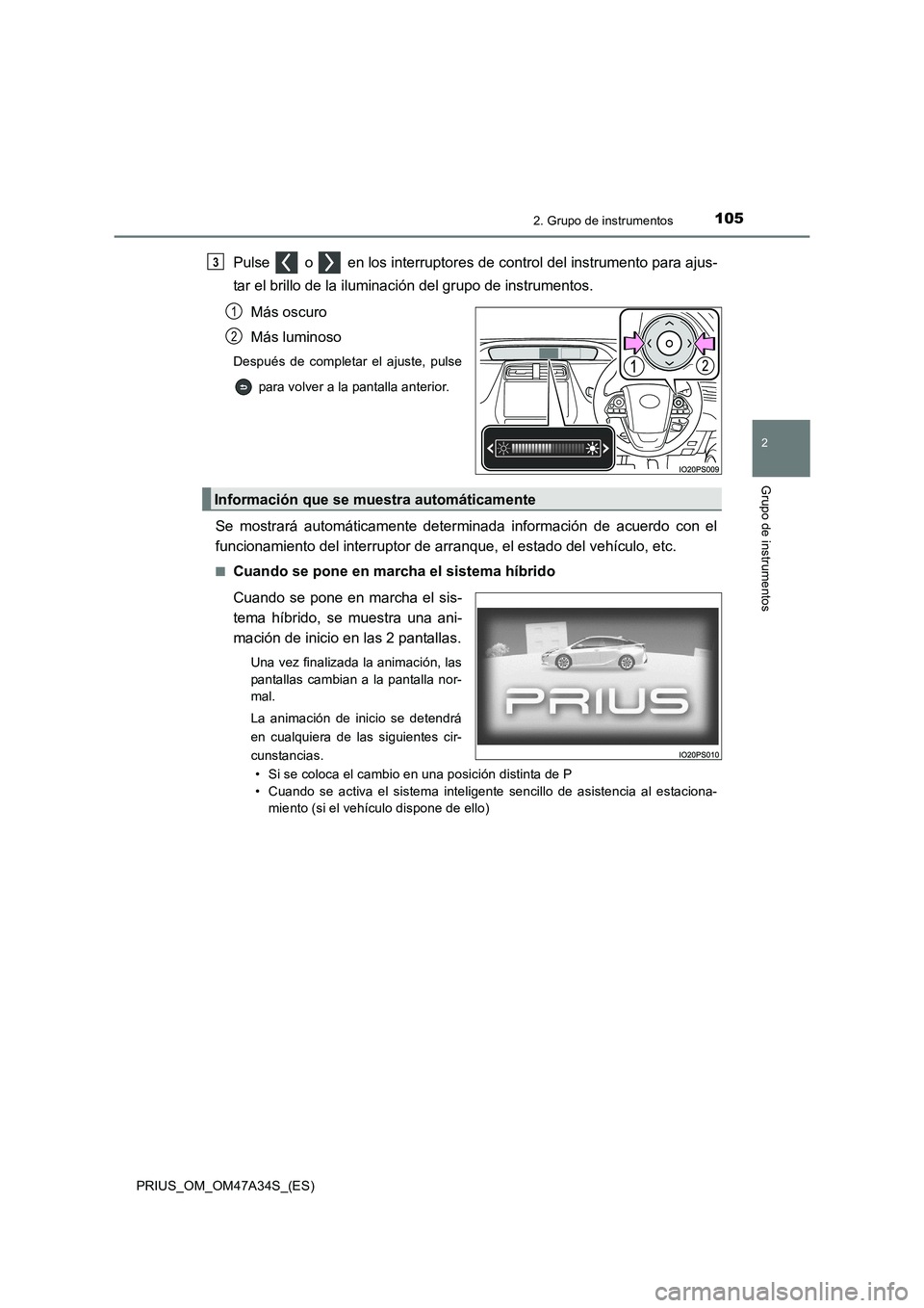 TOYOTA PRIUS 2015  Manual del propietario (in Spanish) 1052. Grupo de instrumentos
2
Grupo de instrumentos
PRIUS_OM_OM47A34S_(ES)
Pulse   o   en los interruptores de control del instrumento para ajus-
tar el brillo de la iluminación del grupo de instrume