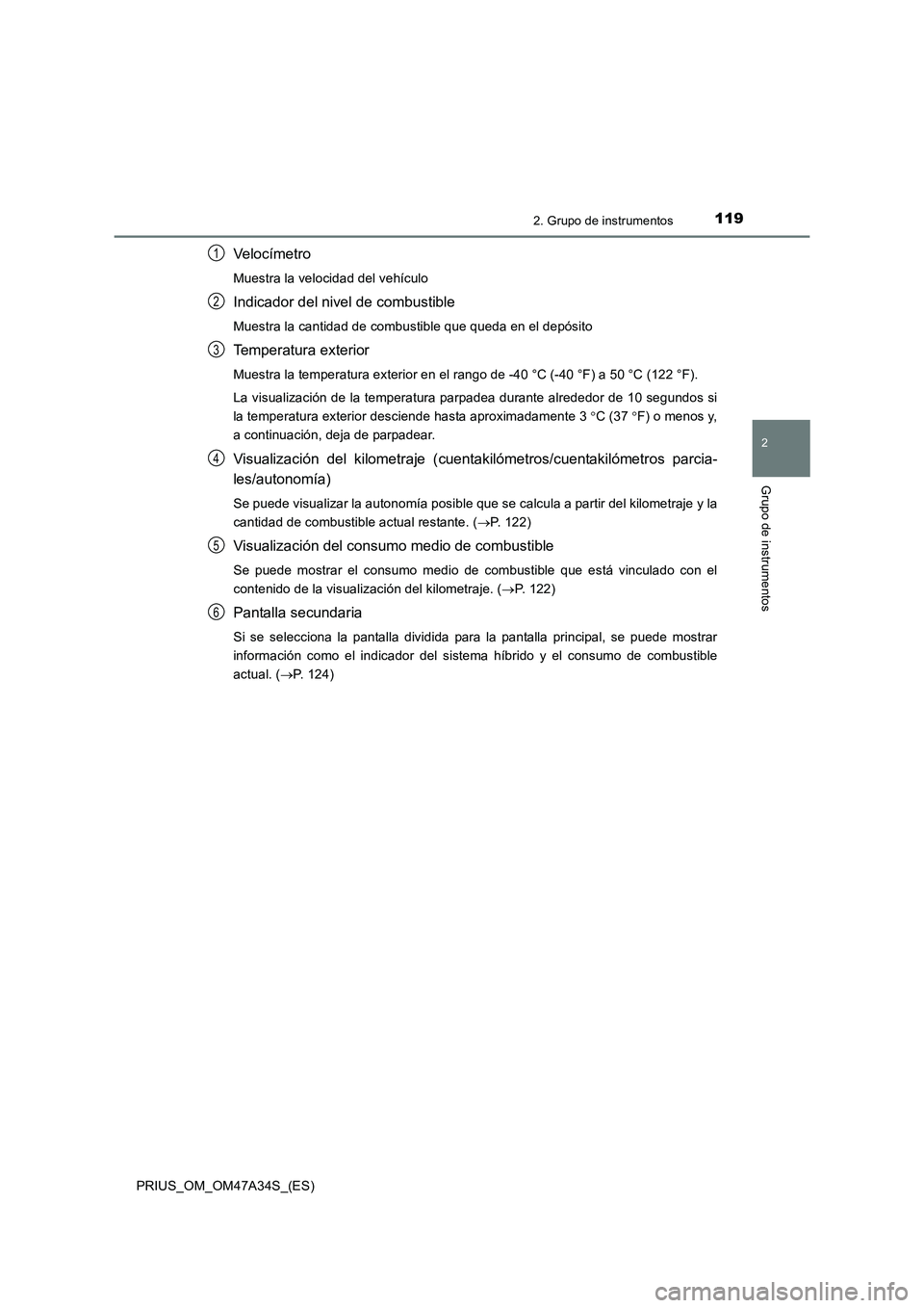 TOYOTA PRIUS 2015  Manual del propietario (in Spanish) 1192. Grupo de instrumentos
2
Grupo de instrumentos
PRIUS_OM_OM47A34S_(ES)
Veloc ímetro
Muestra la velocidad del vehículo
Indicador del nivel de combustible
Muestra la cantidad de combustible que qu