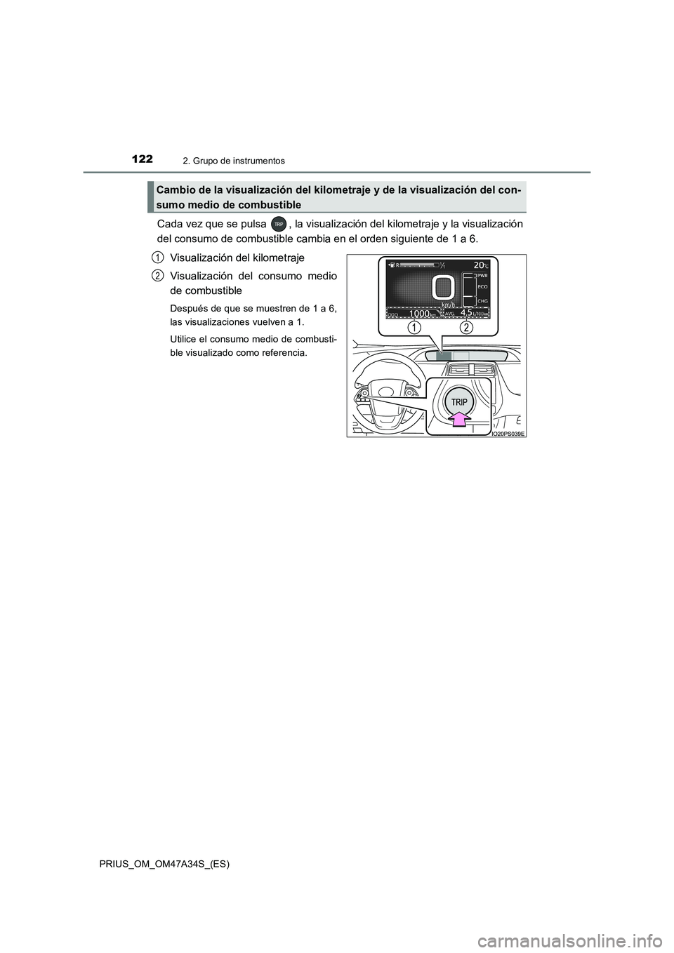 TOYOTA PRIUS 2015  Manual del propietario (in Spanish) 1222. Grupo de instrumentos
PRIUS_OM_OM47A34S_(ES)
Cada vez que se pulsa  , la visualización del kilometraje y la visualización
del consumo de combustible cambia en el orden siguiente de 1 a 6.Visua