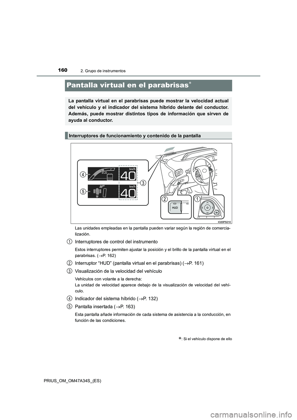 TOYOTA PRIUS 2015  Manual del propietario (in Spanish) 1602. Grupo de instrumentos
PRIUS_OM_OM47A34S_(ES)
Pantalla vir tual en el parabrisas∗
Las unidades empleadas en la pantalla pueden variar según la región de comercia-
lización.
Interruptores de 