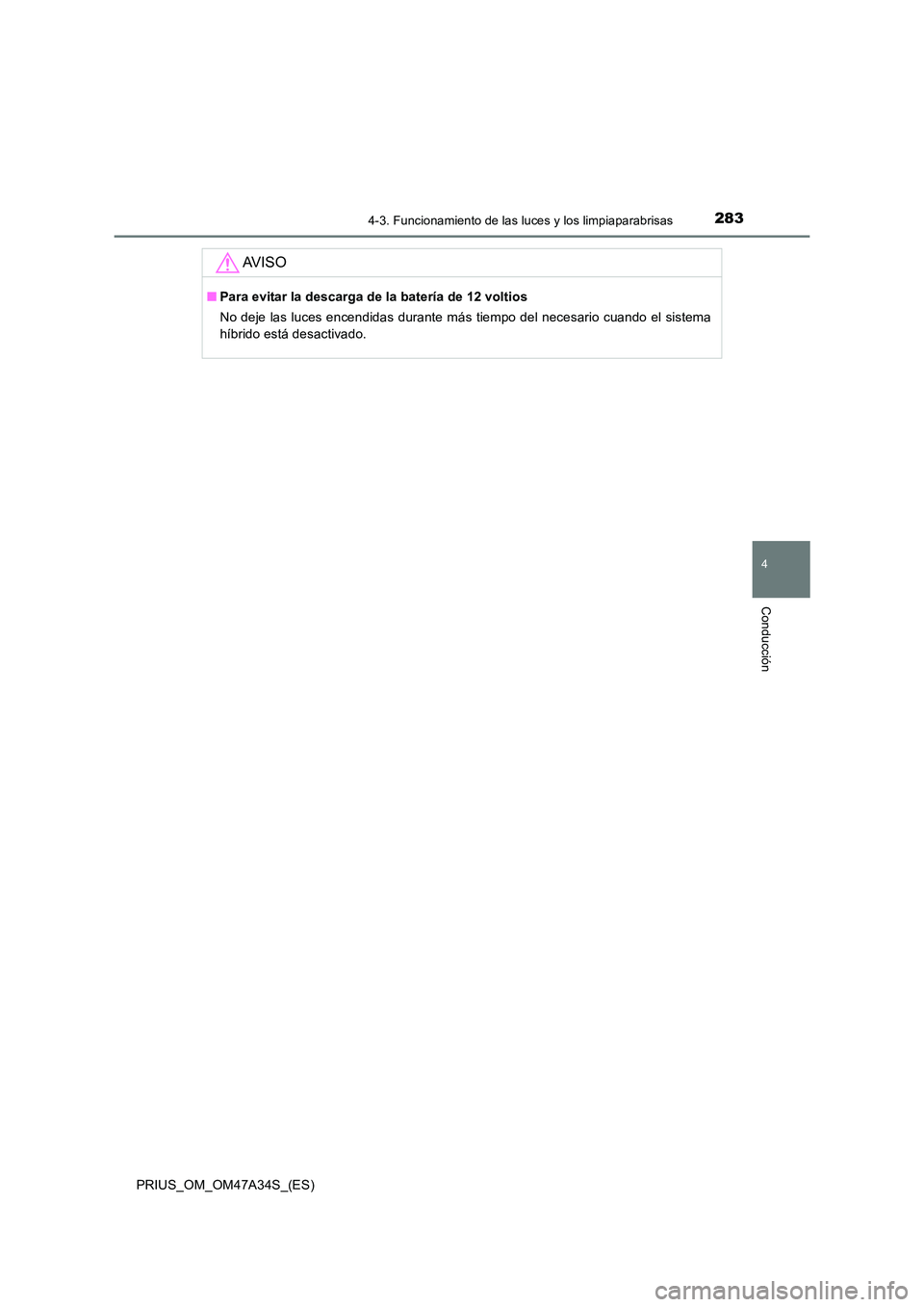 TOYOTA PRIUS 2015  Manual del propietario (in Spanish) 2834-3. Funcionamiento de las luces y los limpiaparabrisas
4
Conducción
PRIUS_OM_OM47A34S_(ES)
AV I S O
■Para evitar la descarga de la batería de 12 voltios
No deje las luces encendidas durante m