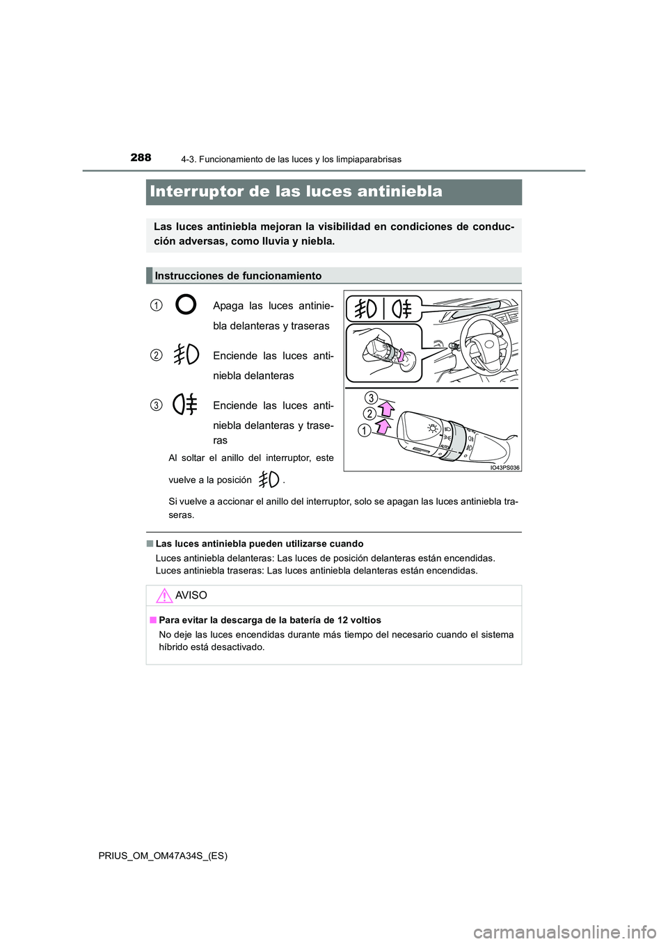 TOYOTA PRIUS 2015  Manual del propietario (in Spanish) 2884-3. Funcionamiento de las luces y los limpiaparabrisas
PRIUS_OM_OM47A34S_(ES)
Interruptor de las luces antiniebla
Apaga las luces antinie-
bla delanteras y traseras
Enciende las luces anti-
niebla