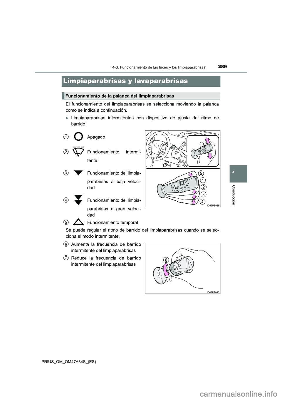 TOYOTA PRIUS 2015  Manual del propietario (in Spanish) 289
4
4-3. Funcionamiento de las luces y los limpiaparabrisas
Conducción
PRIUS_OM_OM47A34S_(ES)
Limpiaparabrisas y lavaparabrisas
El funcionamiento del limpiaparabrisas se selecciona moviendo la pala