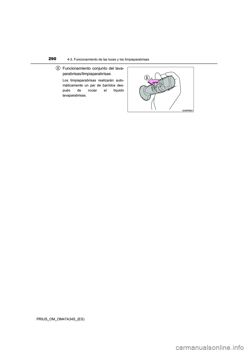 TOYOTA PRIUS 2015  Manual del propietario (in Spanish) 2904-3. Funcionamiento de las luces y los limpiaparabrisas
PRIUS_OM_OM47A34S_(ES)
Funcionamiento conjunto del lava-
parabrisas/limpiaparabrisas
Los limpiaparabrisas realizarán auto-
máticamente un p