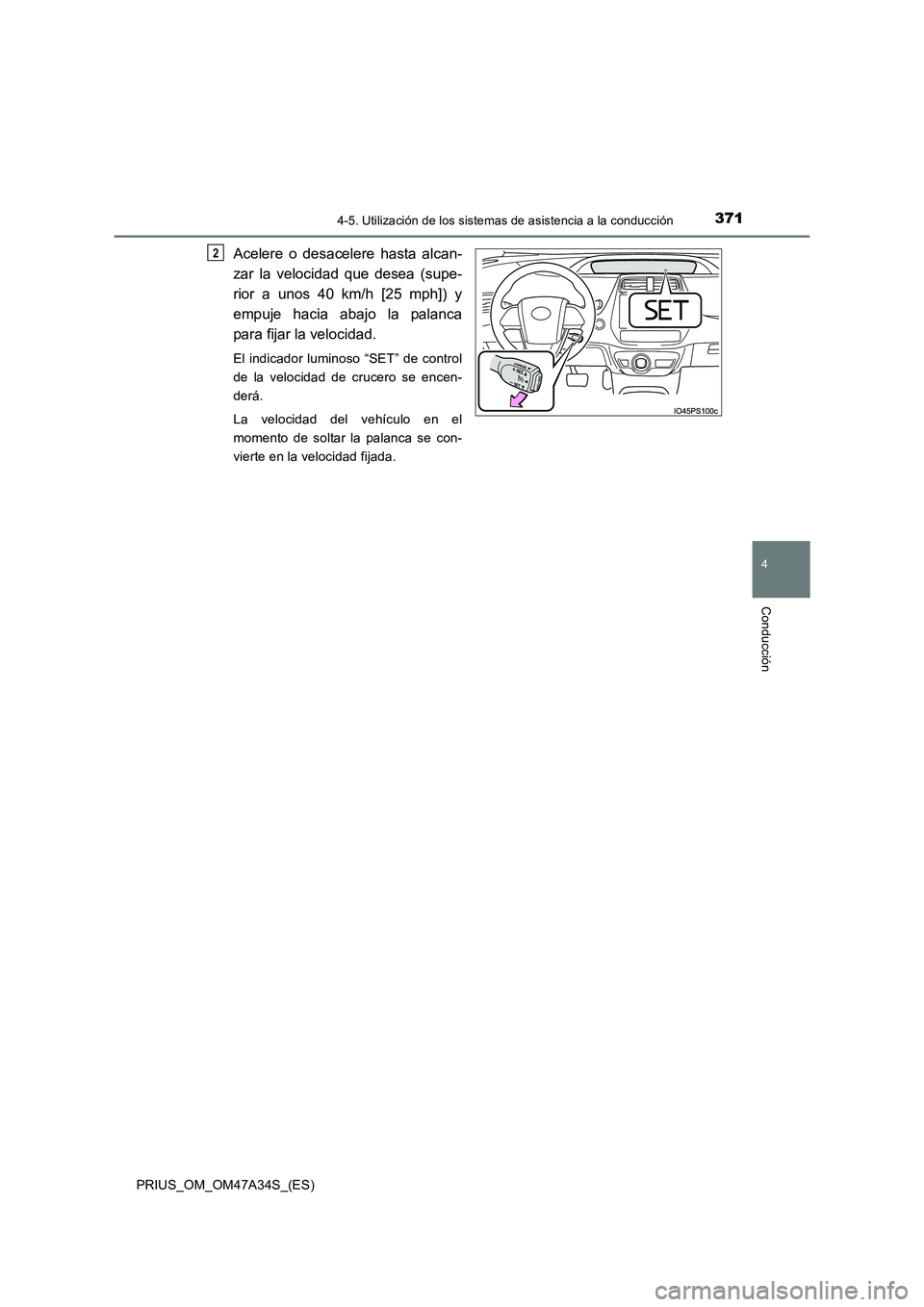 TOYOTA PRIUS 2015  Manual del propietario (in Spanish) 3714-5. Utilización de los sistemas de asistencia a la conducción
4
Conducción
PRIUS_OM_OM47A34S_(ES)
Acelere o desacelere hasta alcan-
zar la velocidad que desea (supe-
rior a unos 40 km/h [25 mph