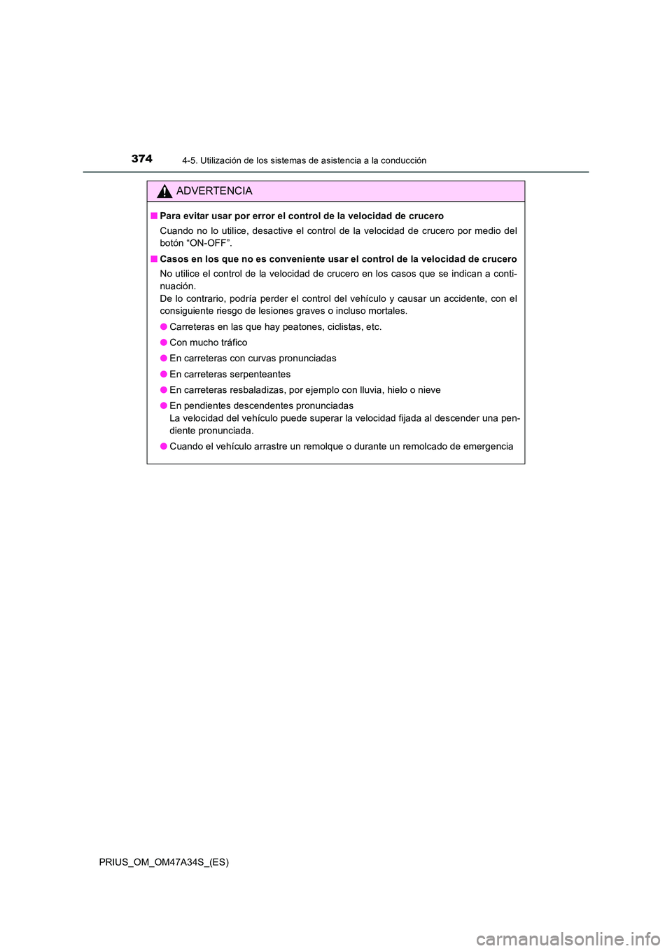 TOYOTA PRIUS 2015  Manual del propietario (in Spanish) 3744-5. Utilización de los sistemas de asistencia a la conducción
PRIUS_OM_OM47A34S_(ES)
ADVERTENCIA
■Para evitar usar por error el control de la velocidad de crucero
Cuando no lo utilice, desacti