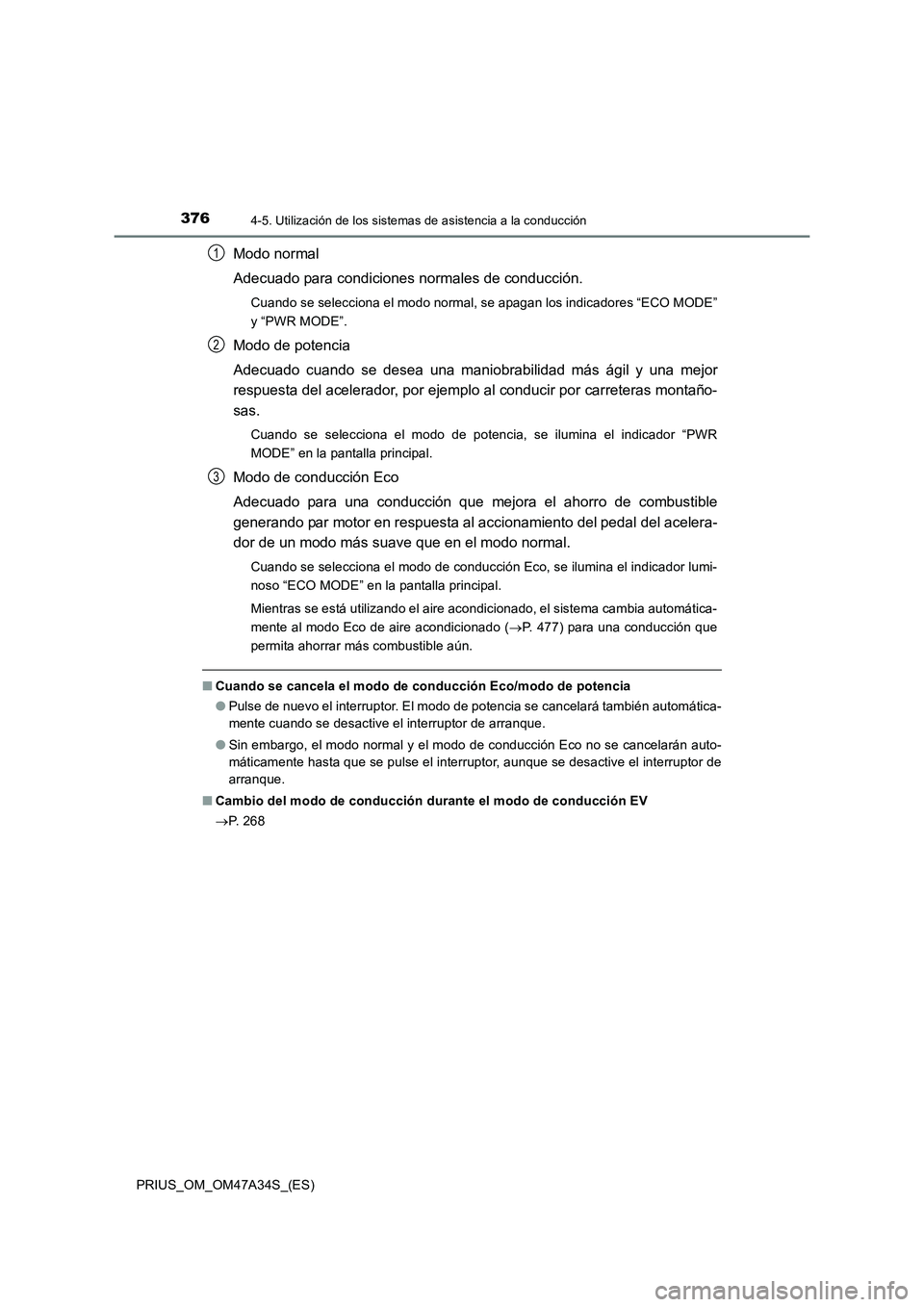 TOYOTA PRIUS 2015  Manual del propietario (in Spanish) 3764-5. Utilización de los sistemas de asistencia a la conducción
PRIUS_OM_OM47A34S_(ES)
Modo normal
Adecuado para condiciones normales de conducción.
Cuando se selecciona el modo normal, se apagan