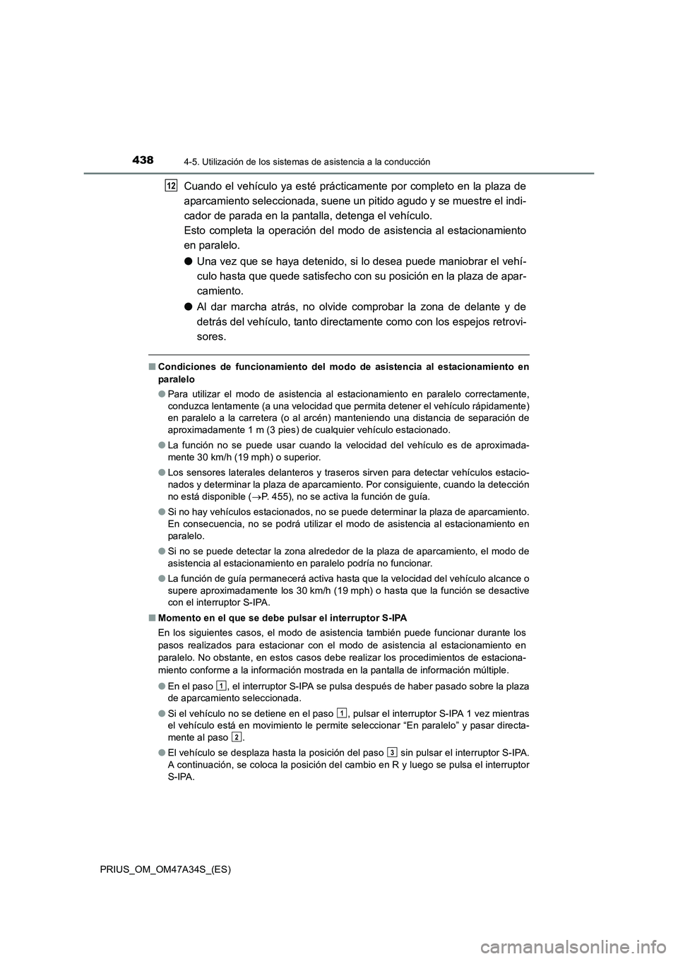 TOYOTA PRIUS 2015  Manual del propietario (in Spanish) 4384-5. Utilización de los sistemas de asistencia a la conducción
PRIUS_OM_OM47A34S_(ES)
Cuando el vehículo ya esté prácticamente por completo en la plaza de
aparcamiento seleccionada, suene un p