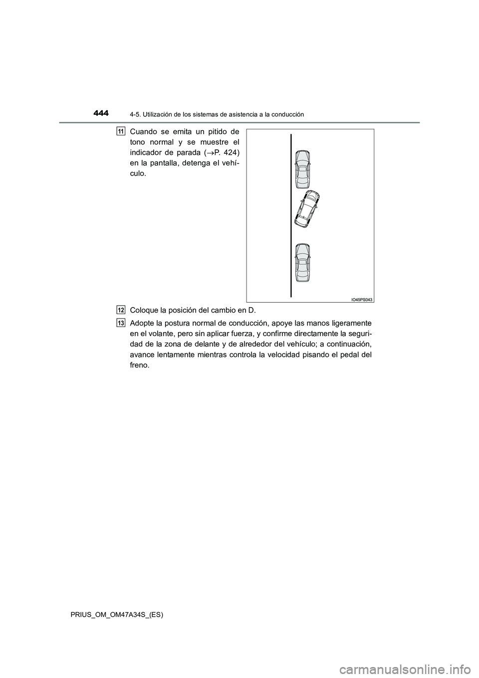 TOYOTA PRIUS 2015  Manual del propietario (in Spanish) 4444-5. Utilización de los sistemas de asistencia a la conducción
PRIUS_OM_OM47A34S_(ES)
Cuando se emita un pitido de
tono normal y se muestre el
indicador de parada (→P. 424)
en la pantalla, dete