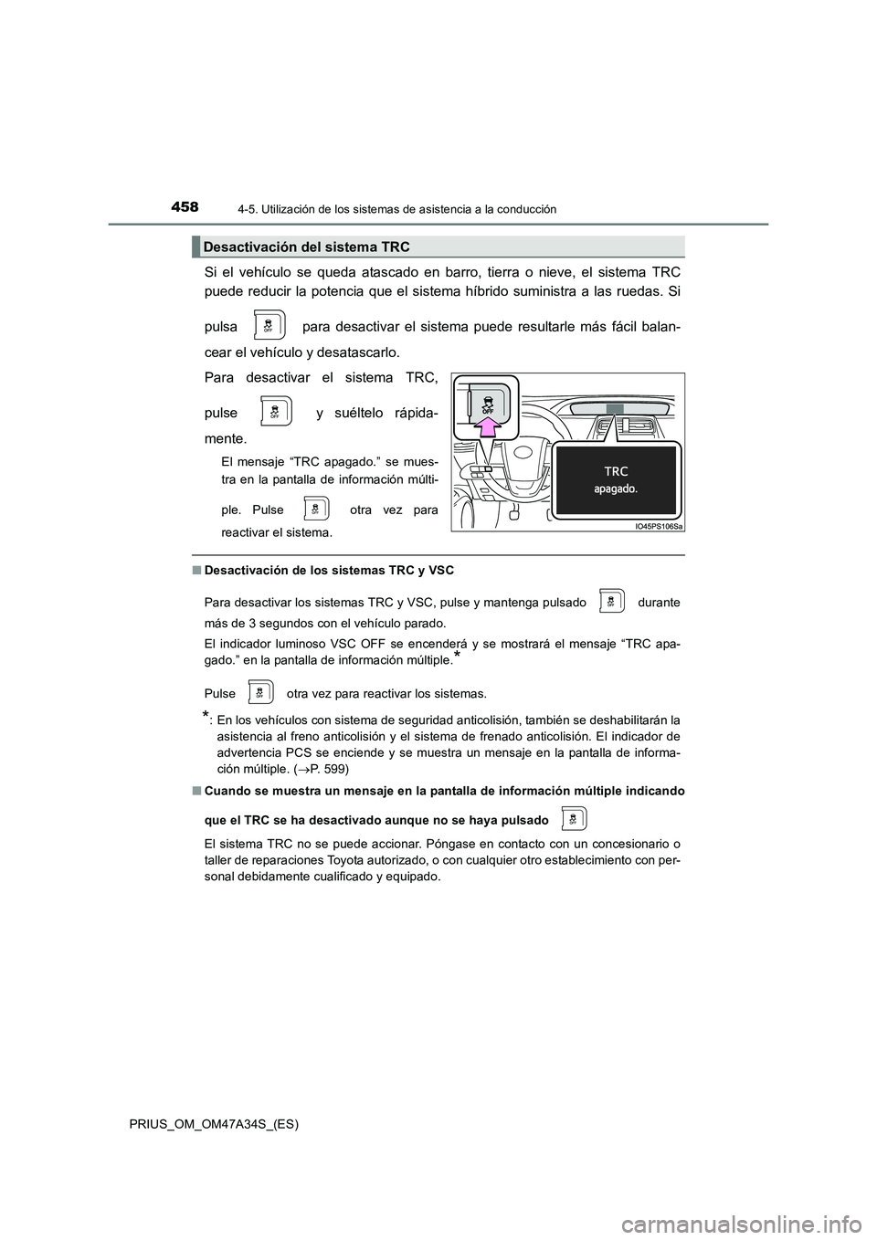 TOYOTA PRIUS 2015  Manual del propietario (in Spanish) 4584-5. Utilización de los sistemas de asistencia a la conducción
PRIUS_OM_OM47A34S_(ES)
Si el vehículo se queda atascado en barro, tierra o nieve, el sistema TRC
puede reducir la potencia que el s