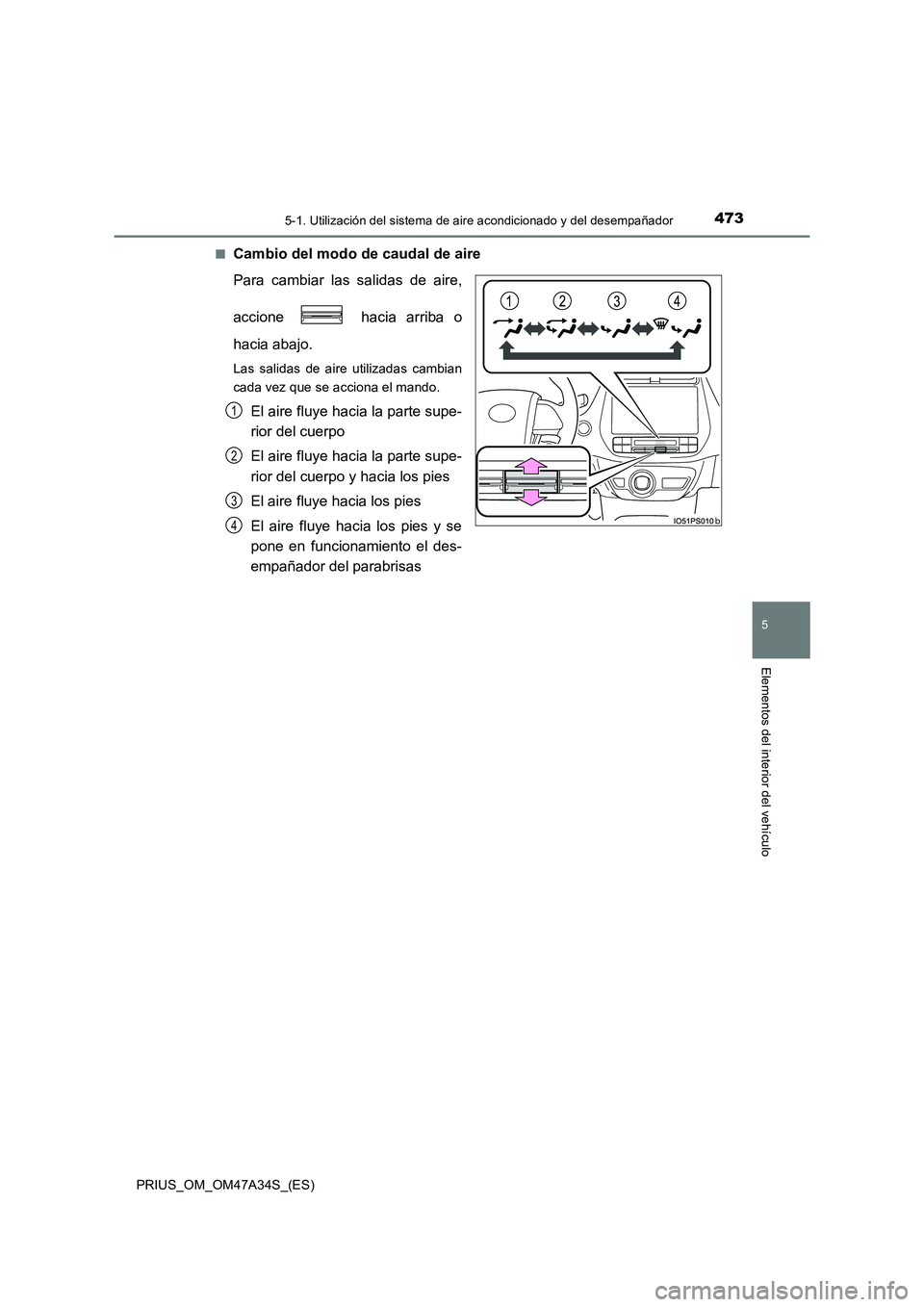 TOYOTA PRIUS 2016  Manual del propietario (in Spanish) 4735-1. Utilización del sistema de aire acondicionado y del desempañador
PRIUS_OM_OM47A34S_(ES)
5
Elementos del interior del vehículo
■Cambio del modo de caudal de aire
Para cambiar las salidas d