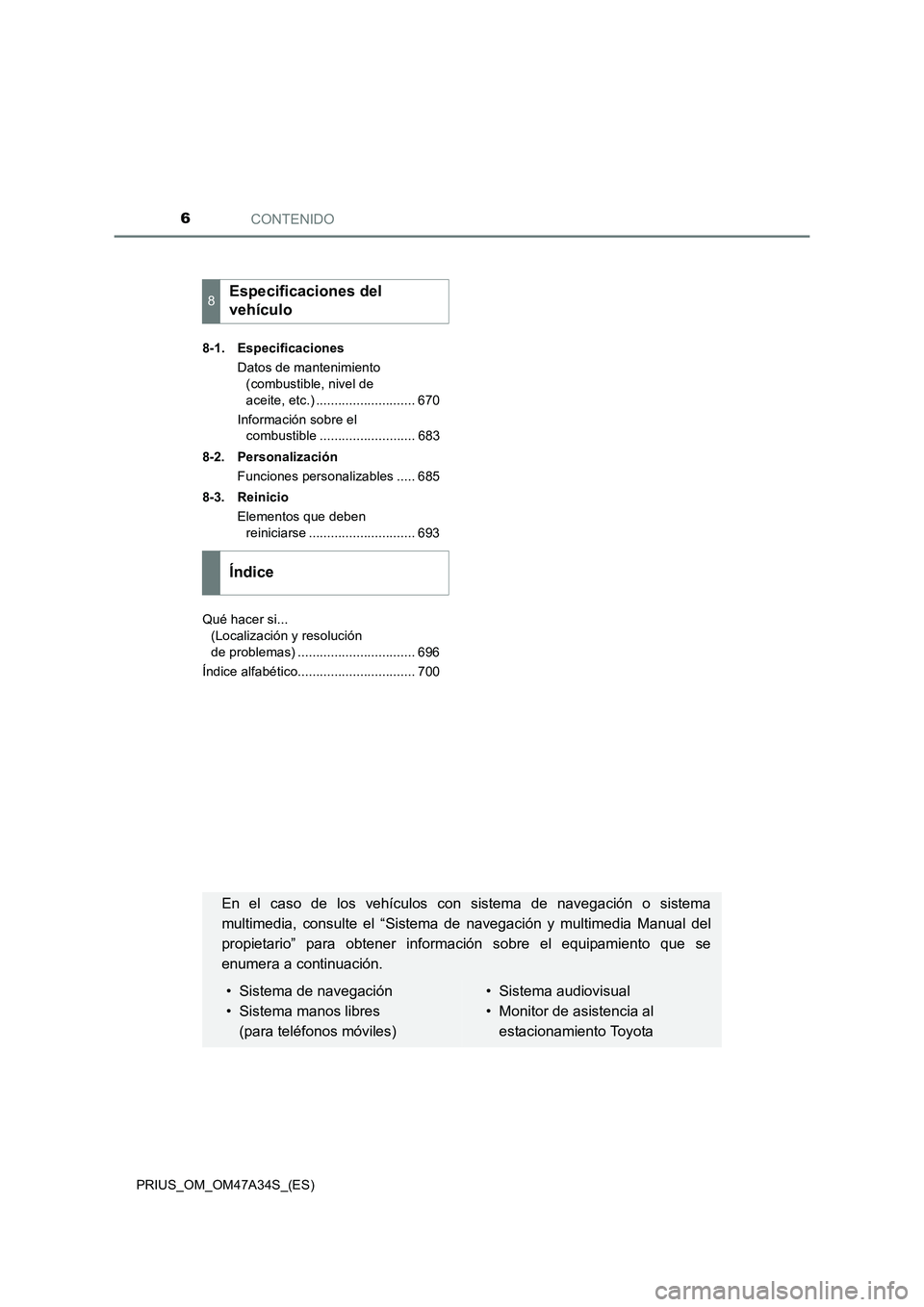 TOYOTA PRIUS 2015  Manual del propietario (in Spanish) CONTENIDO6
PRIUS_OM_OM47A34S_(ES)8-1. Especificaciones
Datos de mantenimiento (combustible, nivel de 
aceite, etc.) ........................... 670
Información sobre el  combustible .................
