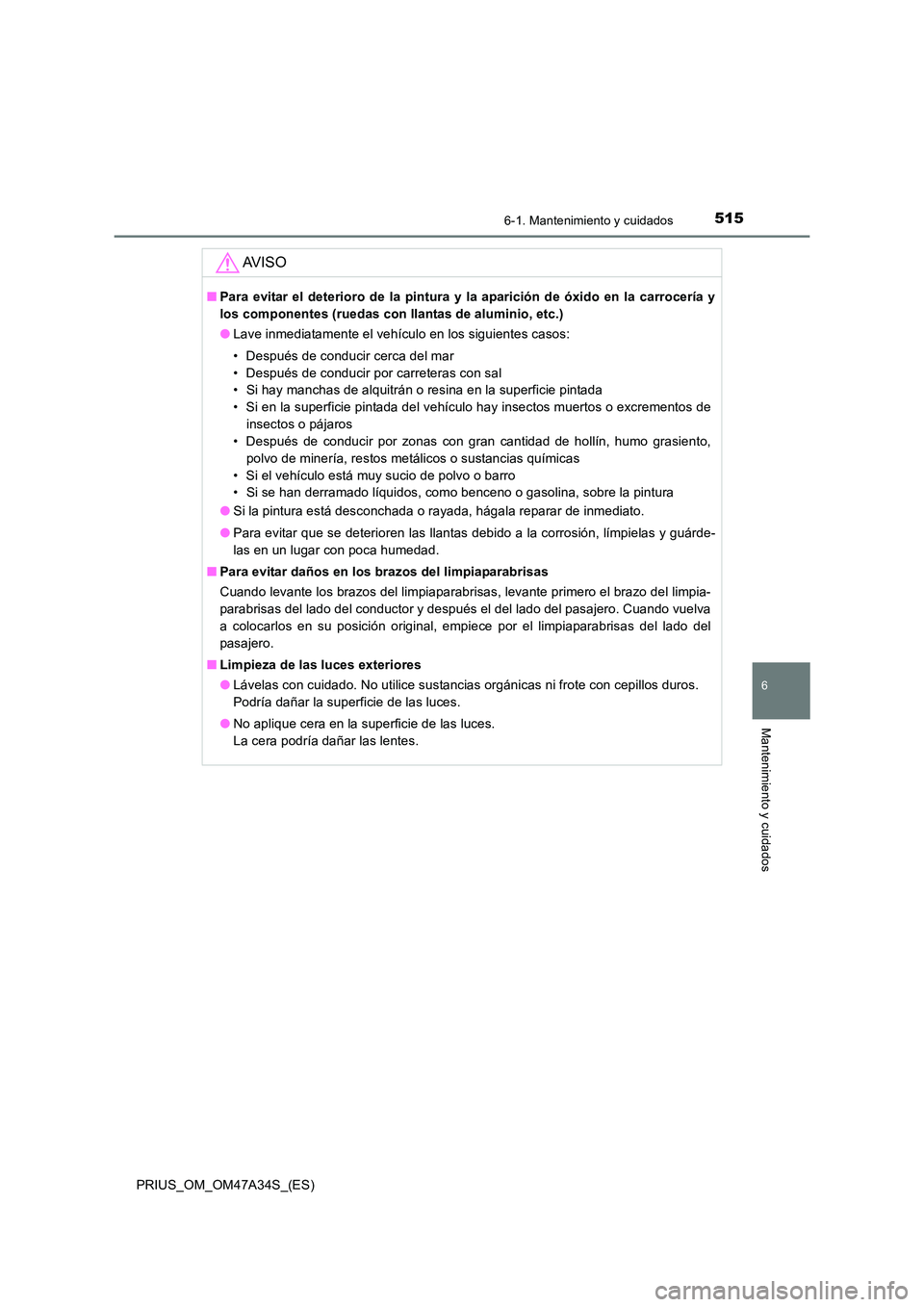 TOYOTA PRIUS 2015  Manual del propietario (in Spanish) 5156-1. Mantenimiento y cuidados
PRIUS_OM_OM47A34S_(ES)
6
Mantenimiento y cuidados
AV I S O
■Para evitar el deterioro de la pintura y la aparición de óxido en la carrocería y
los componentes (rue