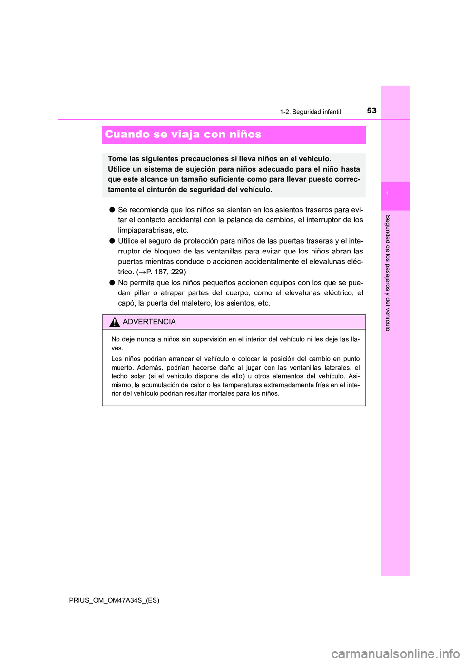 TOYOTA PRIUS 2015  Manual del propietario (in Spanish) 531-2. Seguridad infantil
1
Seguridad de los pasajeros y del vehículo
PRIUS_OM_OM47A34S_(ES)
Cuando se viaja con niños
●Se recomienda que los niños se sienten en los asientos traseros para evi-
t