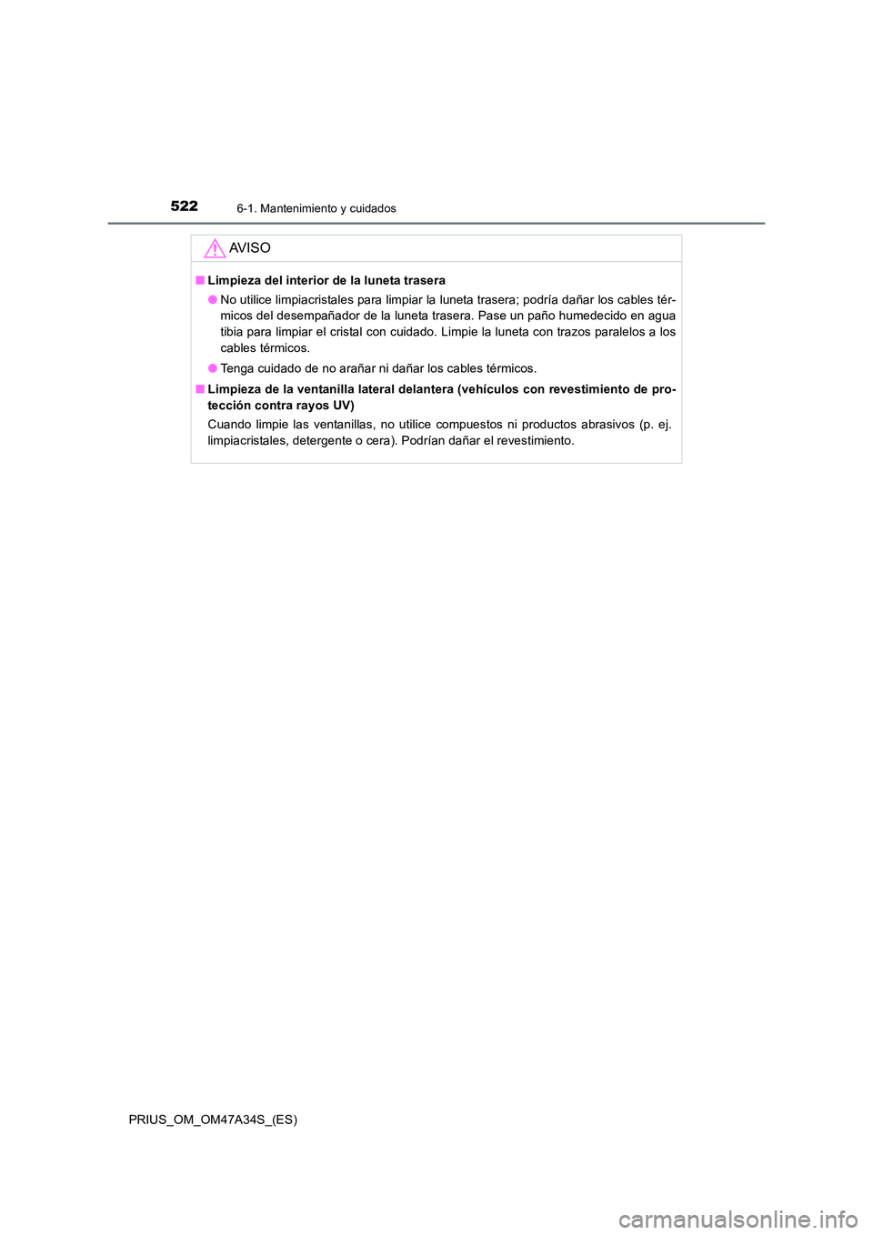 TOYOTA PRIUS 2015  Manual del propietario (in Spanish) 5226-1. Mantenimiento y cuidados
PRIUS_OM_OM47A34S_(ES)
AV I S O
■Limpieza del interior de la luneta trasera
●No utilice limpiacristales para limpiar la luneta trasera; podría dañar los cables t