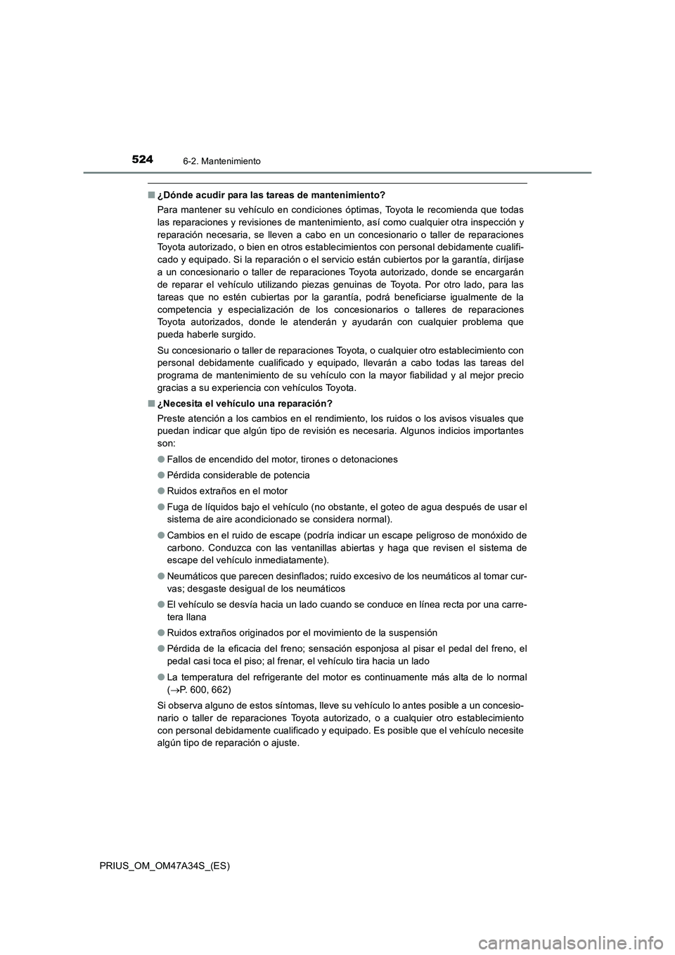 TOYOTA PRIUS 2015  Manual del propietario (in Spanish) 5246-2. Mantenimiento
PRIUS_OM_OM47A34S_(ES)
■¿Dónde acudir para las tareas de mantenimiento?
Para mantener su vehículo en condiciones óptimas, Toyota le recomienda que todas
las reparaciones y 