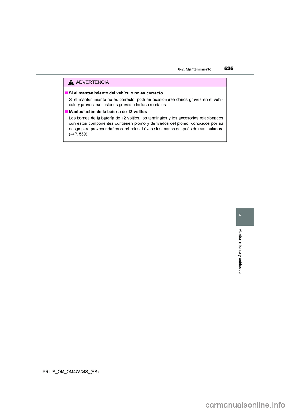 TOYOTA PRIUS 2015  Manual del propietario (in Spanish) 5256-2. Mantenimiento
PRIUS_OM_OM47A34S_(ES)
6
Mantenimiento y cuidados
ADVERTENCIA
■Si el mantenimiento del vehículo no es correcto
Si el mantenimiento no es correcto, podrían ocasionarse daños 