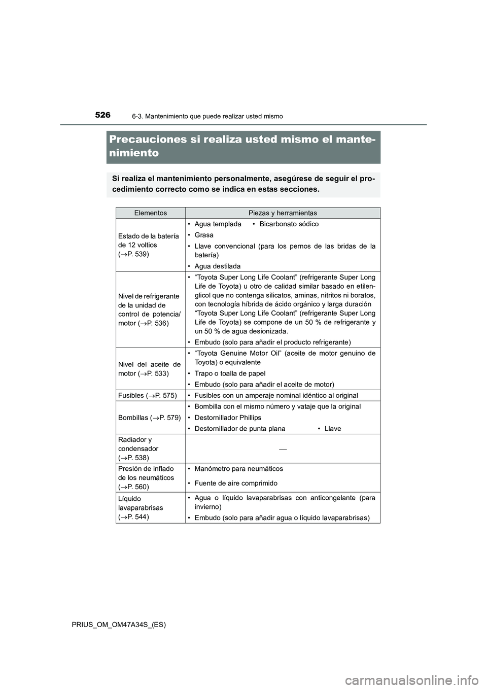 TOYOTA PRIUS 2015  Manual del propietario (in Spanish) 5266-3. Mantenimiento que puede realizar usted mismo
PRIUS_OM_OM47A34S_(ES)
Precauciones si realiza usted mismo el mante-
nimiento
Si realiza el mantenimiento personalmente, asegúrese de seguir el pr