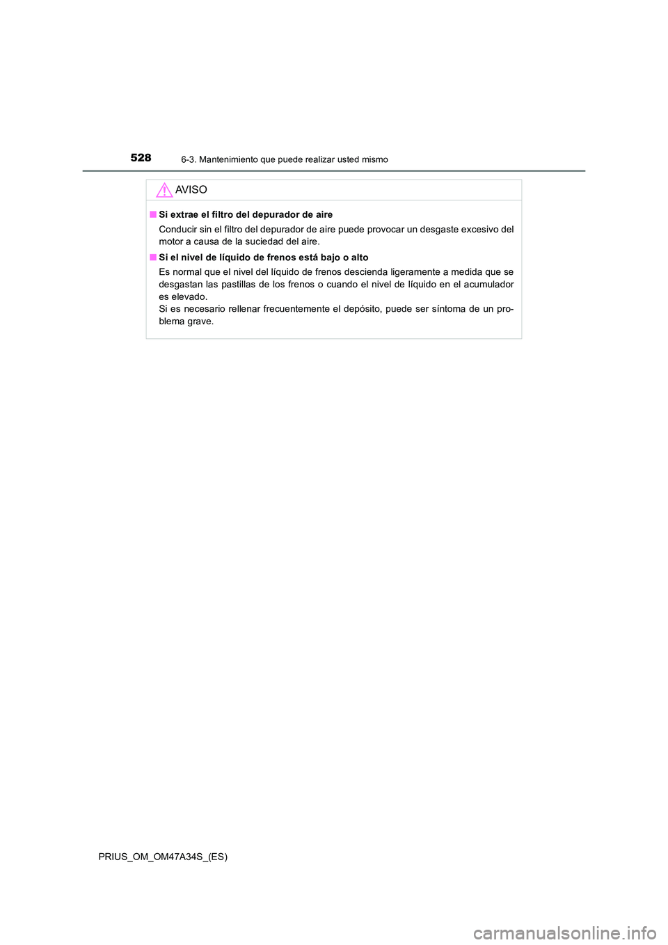 TOYOTA PRIUS 2015  Manual del propietario (in Spanish) 5286-3. Mantenimiento que puede realizar usted mismo
PRIUS_OM_OM47A34S_(ES)
AV I S O
■Si extrae el filtro del depurador de aire
Conducir sin el filtro del depurador de aire puede provocar un desgast