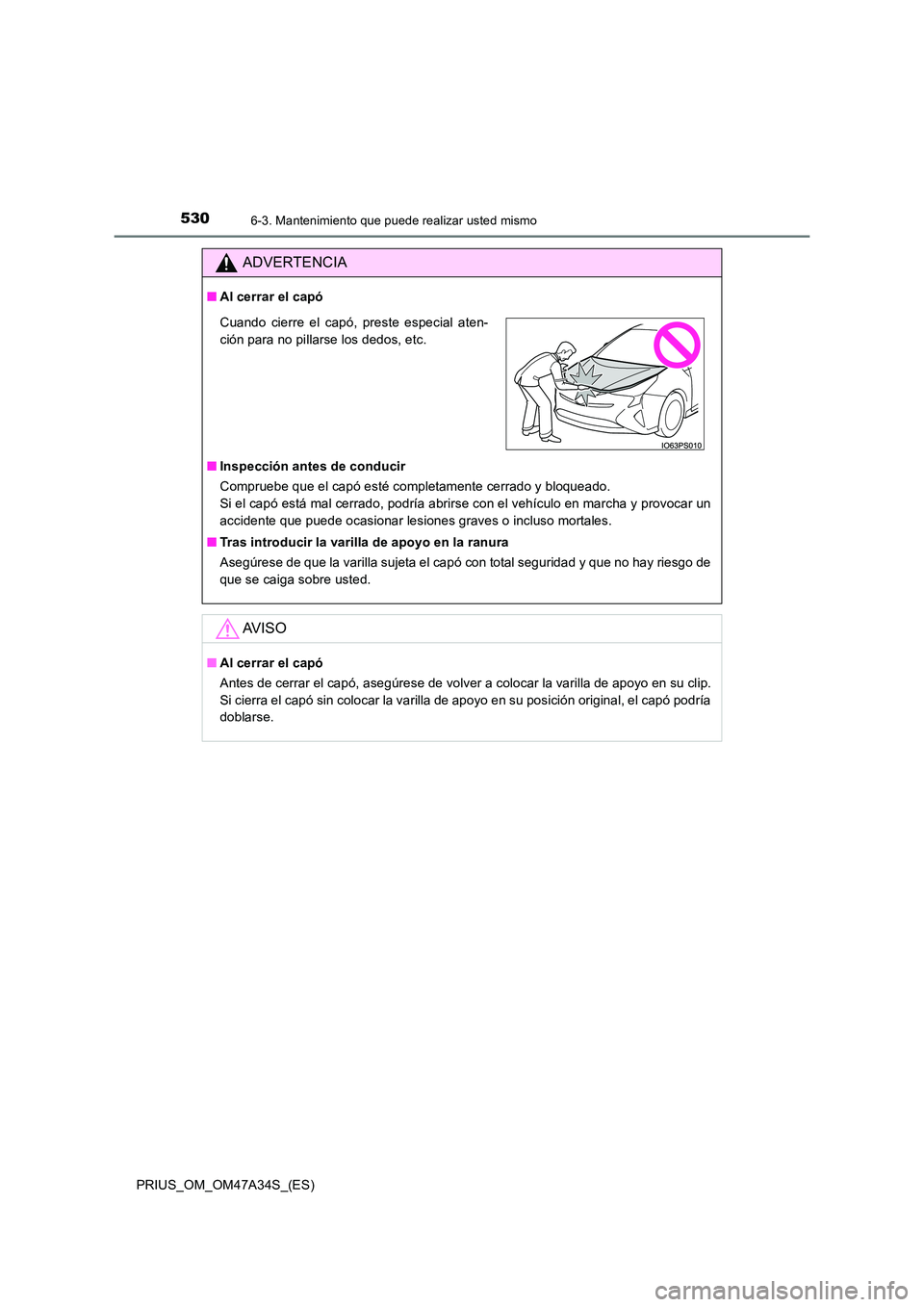 TOYOTA PRIUS 2015  Manual del propietario (in Spanish) 5306-3. Mantenimiento que puede realizar usted mismo
PRIUS_OM_OM47A34S_(ES)
ADVERTENCIA
■Al cerrar el capó
■ Inspección antes de conducir
Compruebe que el capó esté completamente cerrado y blo