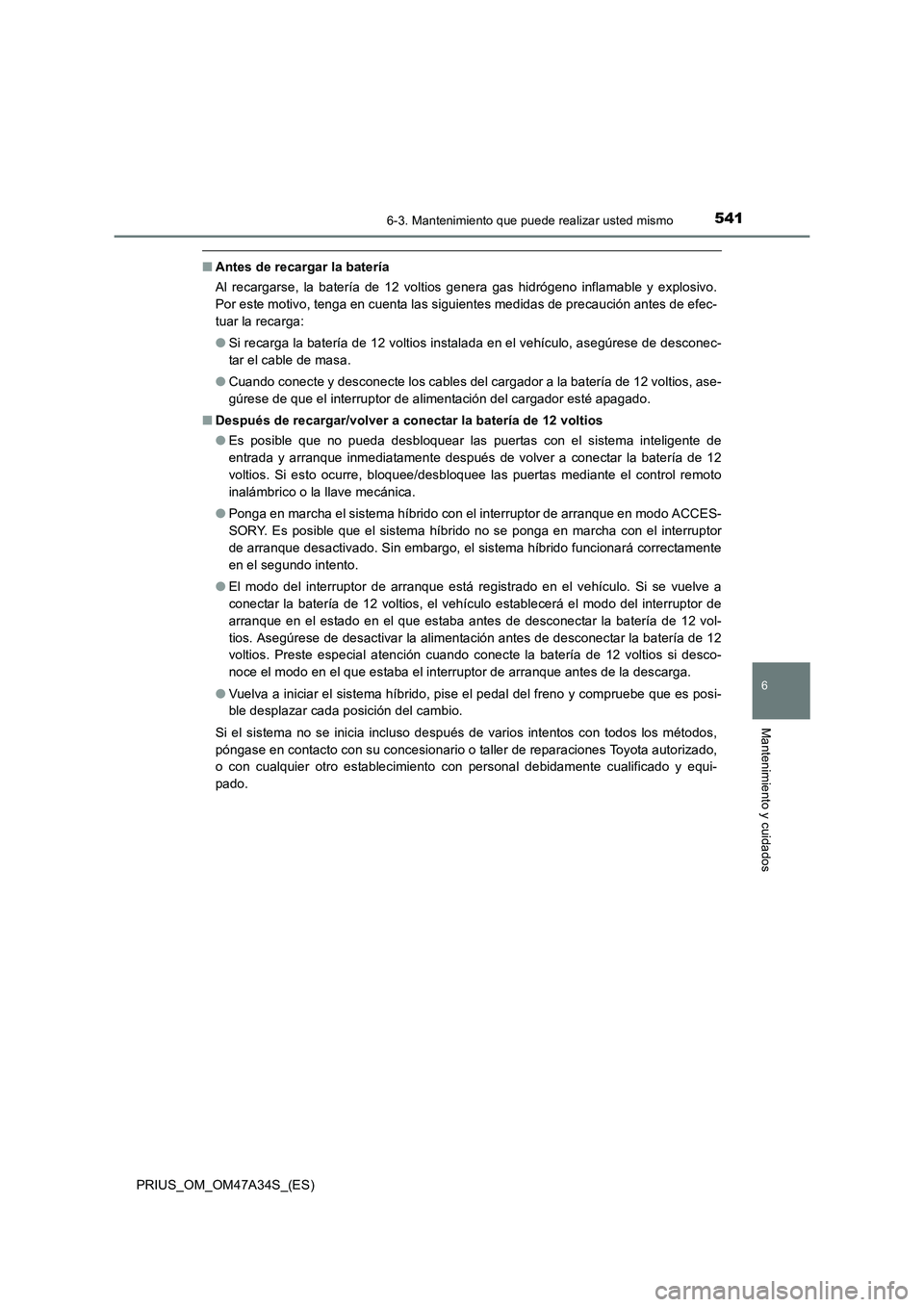 TOYOTA PRIUS 2015  Manual del propietario (in Spanish) 5416-3. Mantenimiento que puede realizar usted mismo
PRIUS_OM_OM47A34S_(ES)
6
Mantenimiento y cuidados
■Antes de recargar la batería
Al recargarse, la batería de 12 voltios genera gas hidrógeno i