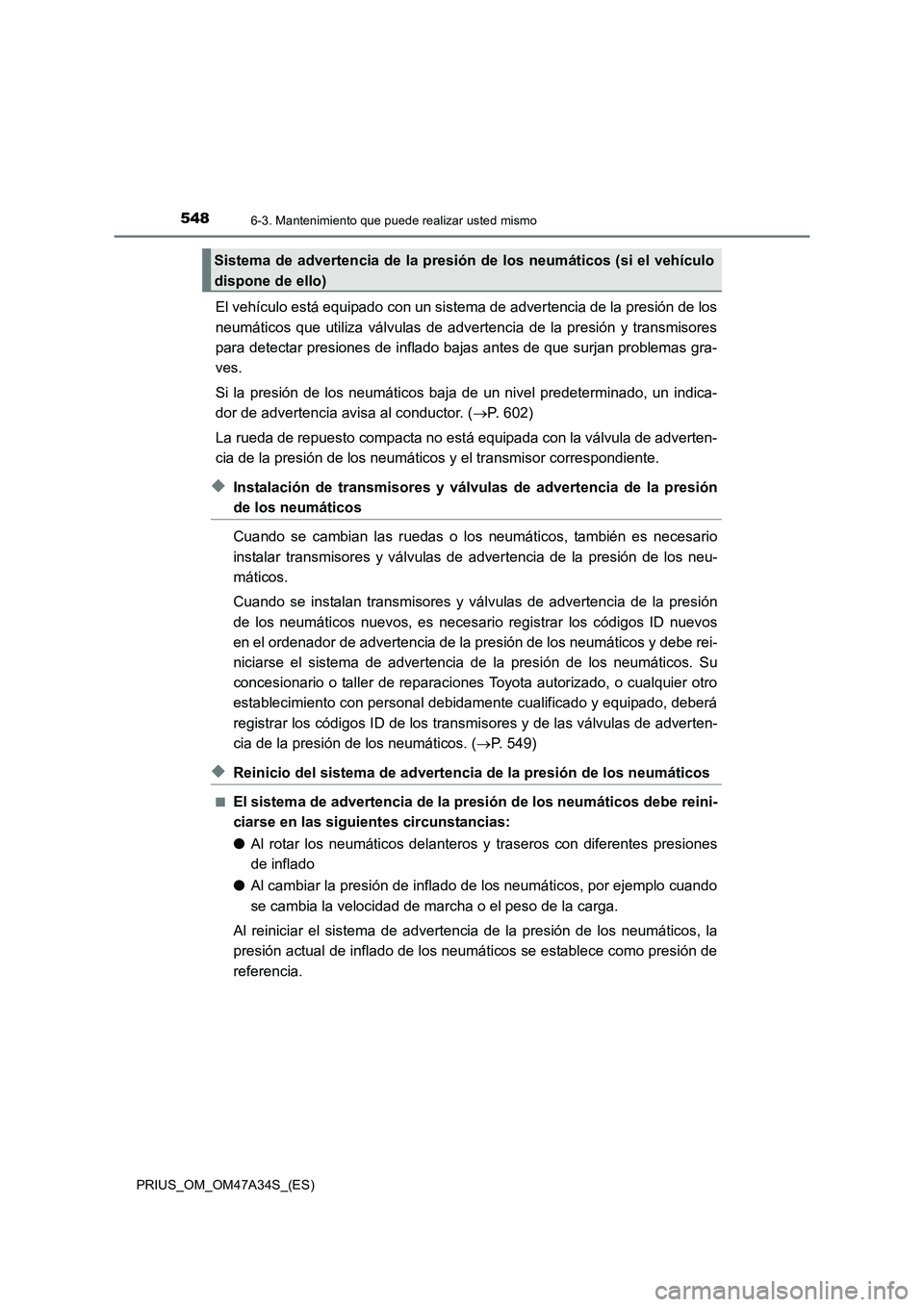 TOYOTA PRIUS 2015  Manual del propietario (in Spanish) 5486-3. Mantenimiento que puede realizar usted mismo
PRIUS_OM_OM47A34S_(ES)
El vehículo está equipado con un sistema de advertencia de la presión de los
neumáticos que utiliza válvulas de adverte