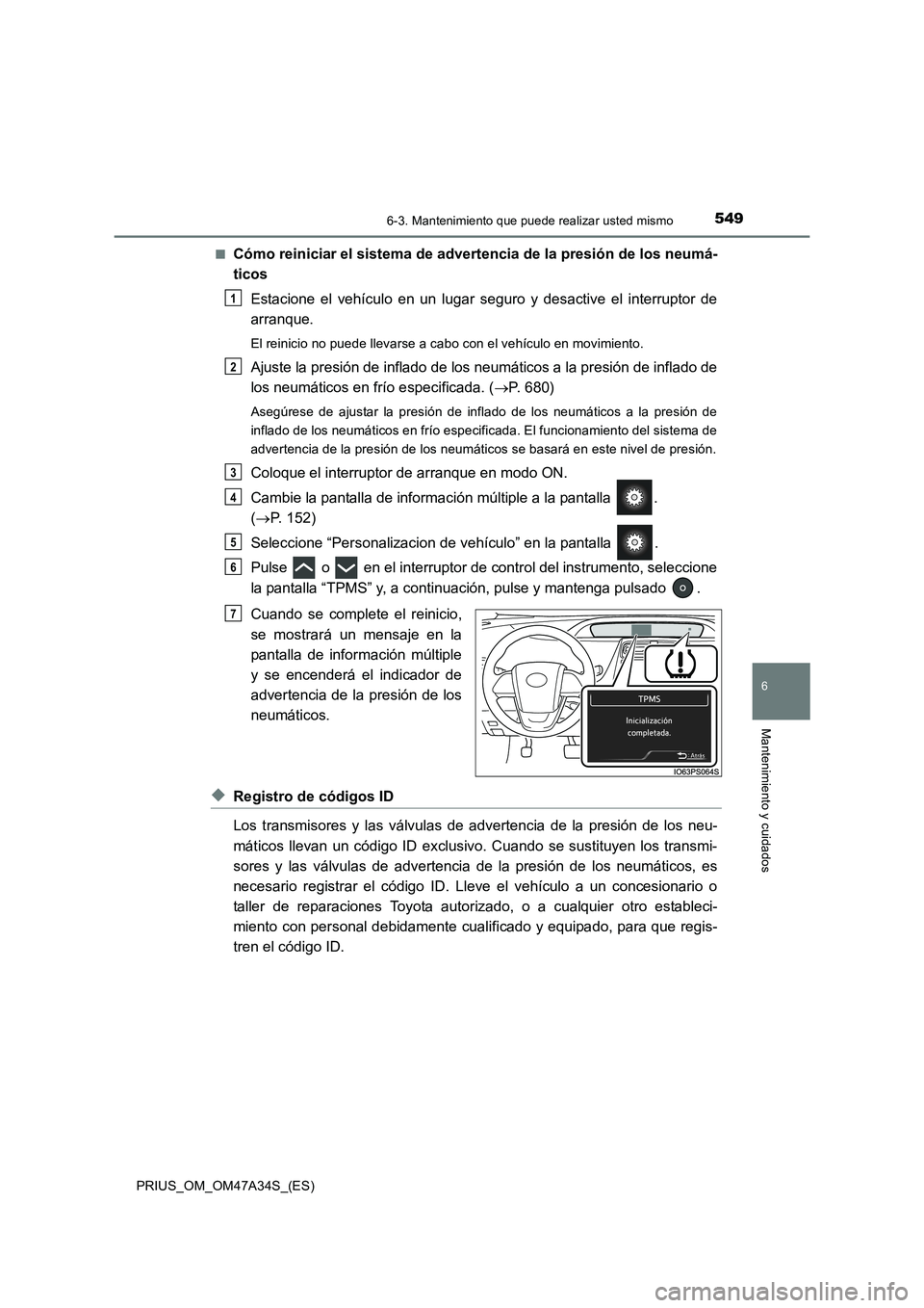 TOYOTA PRIUS 2015  Manual del propietario (in Spanish) 5496-3. Mantenimiento que puede realizar usted mismo
PRIUS_OM_OM47A34S_(ES)
6
Mantenimiento y cuidados
■Cómo reiniciar el sistema de advertencia de la presión de los neumá-
ticosEstacione el veh