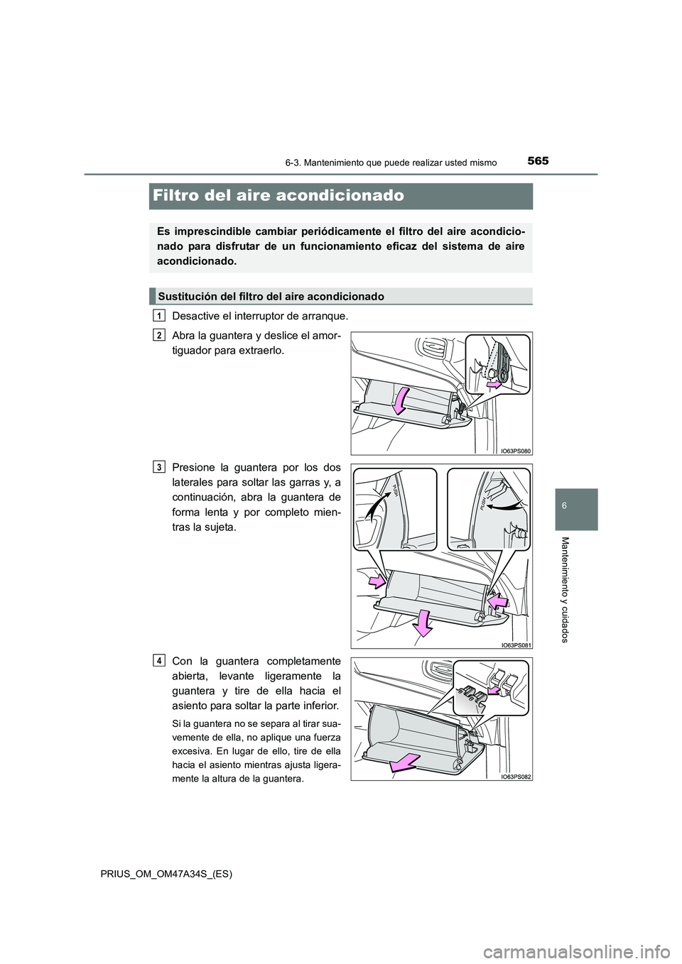 TOYOTA PRIUS 2015  Manual del propietario (in Spanish) 5656-3. Mantenimiento que puede realizar usted mismo
PRIUS_OM_OM47A34S_(ES)
6
Mantenimiento y cuidados
Filtro del aire acondicionado
Desactive el interruptor de arranque.
Abra la guantera y deslice el