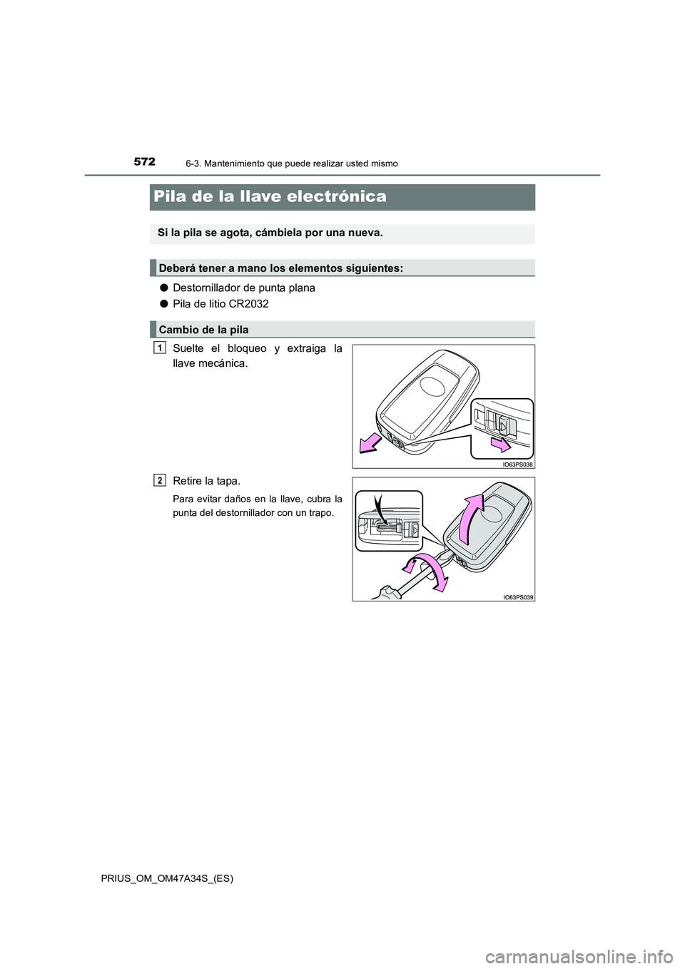 TOYOTA PRIUS 2015  Manual del propietario (in Spanish) 5726-3. Mantenimiento que puede realizar usted mismo
PRIUS_OM_OM47A34S_(ES)
Pila de la llave electrónica
●Destornillador de punta plana
● Pila de litio CR2032
Suelte el bloqueo y extraiga la
llav