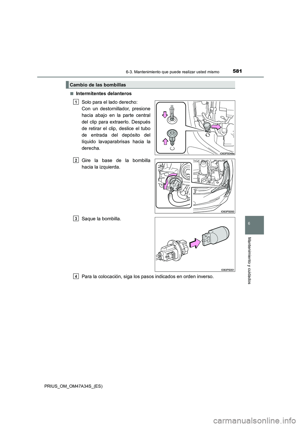 TOYOTA PRIUS 2015  Manual del propietario (in Spanish) 5816-3. Mantenimiento que puede realizar usted mismo
PRIUS_OM_OM47A34S_(ES)
6
Mantenimiento y cuidados
■Intermitentes delanterosSolo para el lado derecho: 
Con un destornillador, presione
hacia abaj