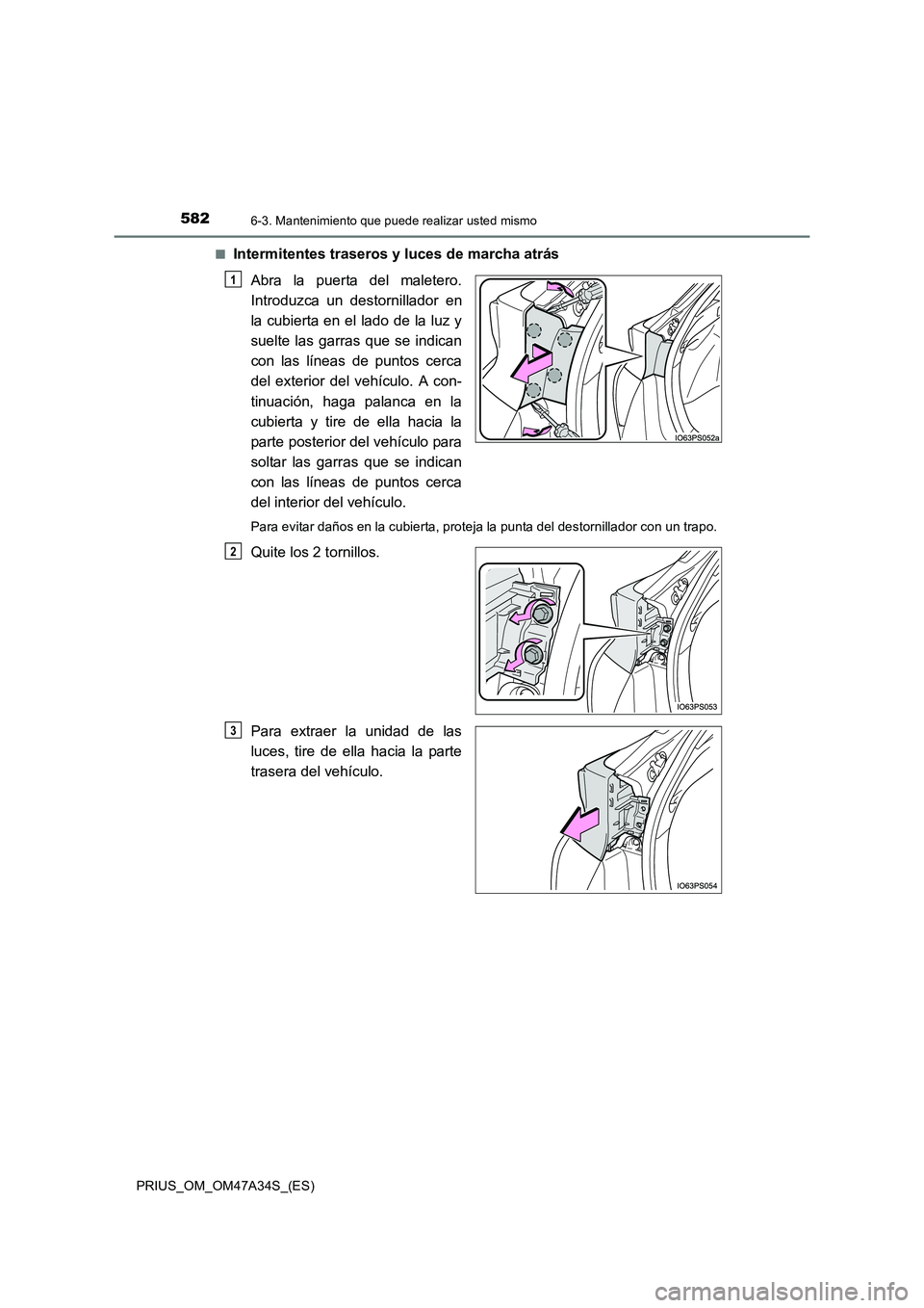TOYOTA PRIUS 2015  Manual del propietario (in Spanish) 5826-3. Mantenimiento que puede realizar usted mismo
PRIUS_OM_OM47A34S_(ES)■
Intermitentes traseros y luces de marcha atrás
Abra la puerta del maletero.
Introduzca un destornillador en
la cubierta 