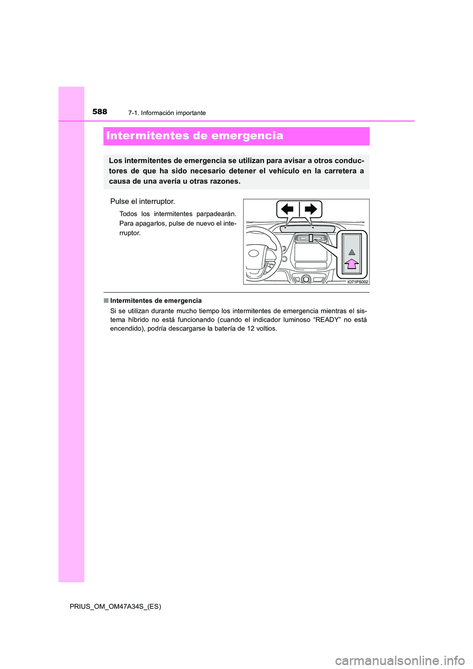TOYOTA PRIUS 2015  Manual del propietario (in Spanish) 5887-1. Información importante
PRIUS_OM_OM47A34S_(ES)
Inter mitentes de emergencia
Pulse el interruptor.
Todos los intermitentes parpadearán.
Para apagarlos, pulse de nuevo el inte-
rruptor.
■Inte