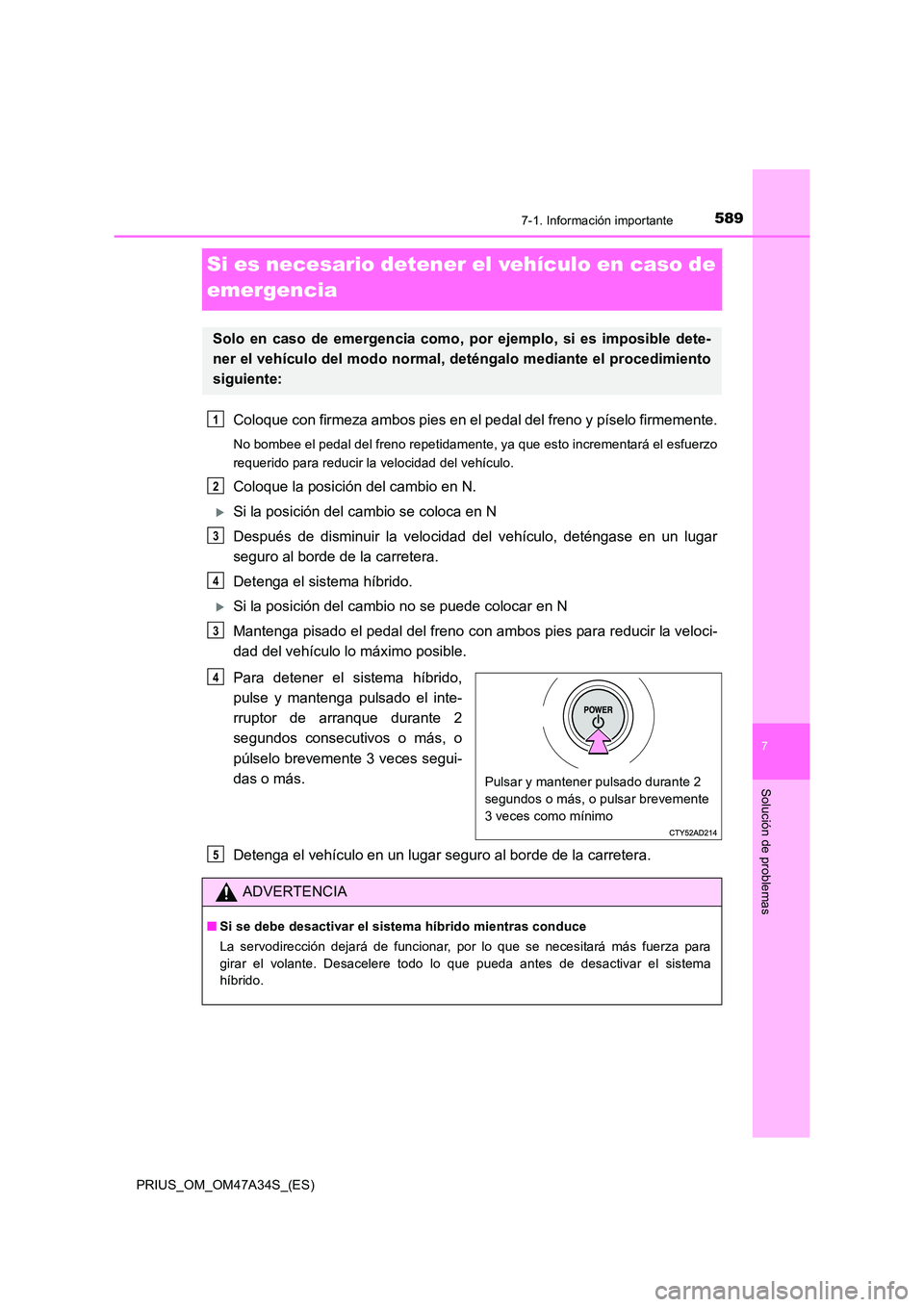 TOYOTA PRIUS 2015  Manual del propietario (in Spanish) 5897-1. Información importante
PRIUS_OM_OM47A34S_(ES)
7
Solución de problemas
Si es necesario detener el vehículo en caso de 
emergencia
Coloque con firmeza ambos pies en el pedal del freno y píse