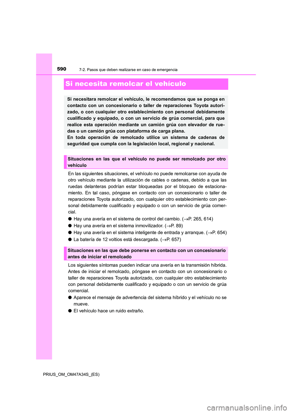 TOYOTA PRIUS 2015  Manual del propietario (in Spanish) 5907-2. Pasos que deben realizarse en caso de emergencia
PRIUS_OM_OM47A34S_(ES)
Si necesita remolcar el vehículo
En las siguientes situaciones, el vehículo no puede remolcarse con ayuda de
otro veh