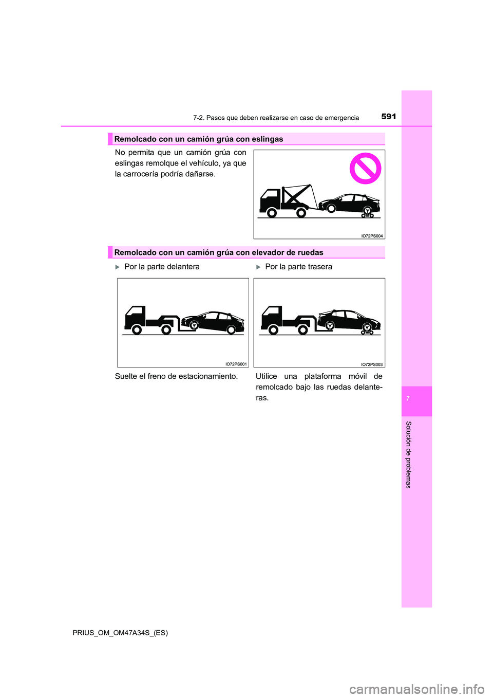 TOYOTA PRIUS 2015  Manual del propietario (in Spanish) 5917-2. Pasos que deben realizarse en caso de emergencia
PRIUS_OM_OM47A34S_(ES)
7
Solución de problemas
No permita que un camión grúa con
eslingas remolque el vehículo, ya que
la carrocería podr