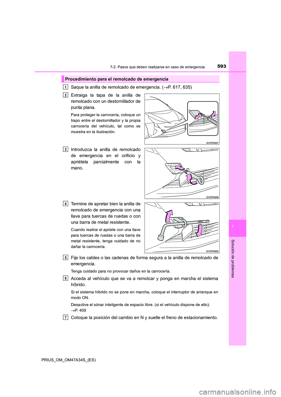 TOYOTA PRIUS 2015  Manual del propietario (in Spanish) 5937-2. Pasos que deben realizarse en caso de emergencia
PRIUS_OM_OM47A34S_(ES)
7
Solución de problemas
Saque la anilla de remolcado de emergencia. (→P. 617, 635)
Extraiga la tapa de la anilla de
r