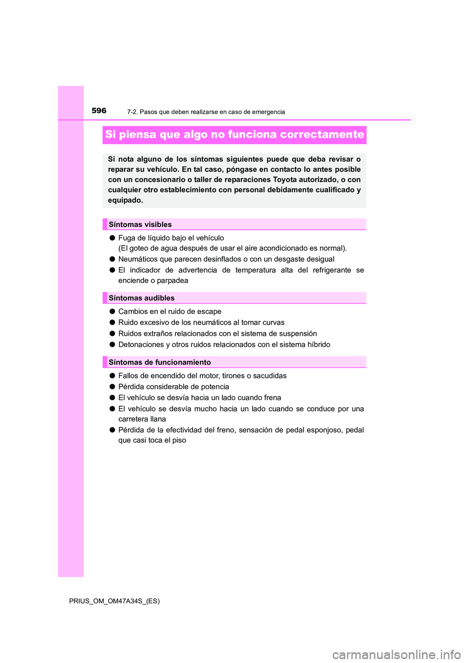 TOYOTA PRIUS 2015  Manual del propietario (in Spanish) 5967-2. Pasos que deben realizarse en caso de emergencia
PRIUS_OM_OM47A34S_(ES)
Si piensa que algo no funciona correctamente
●Fuga de líquido bajo el vehículo 
(El goteo de agua después de usar e