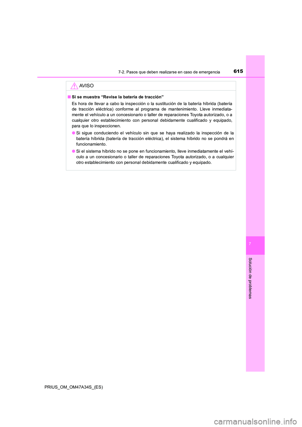 TOYOTA PRIUS 2015  Manual del propietario (in Spanish) 6157-2. Pasos que deben realizarse en caso de emergencia
PRIUS_OM_OM47A34S_(ES)
7
Solución de problemas
AV I S O
■Si se muestra “Revise la batería de tracción”
Es hora de llevar a cabo la ins