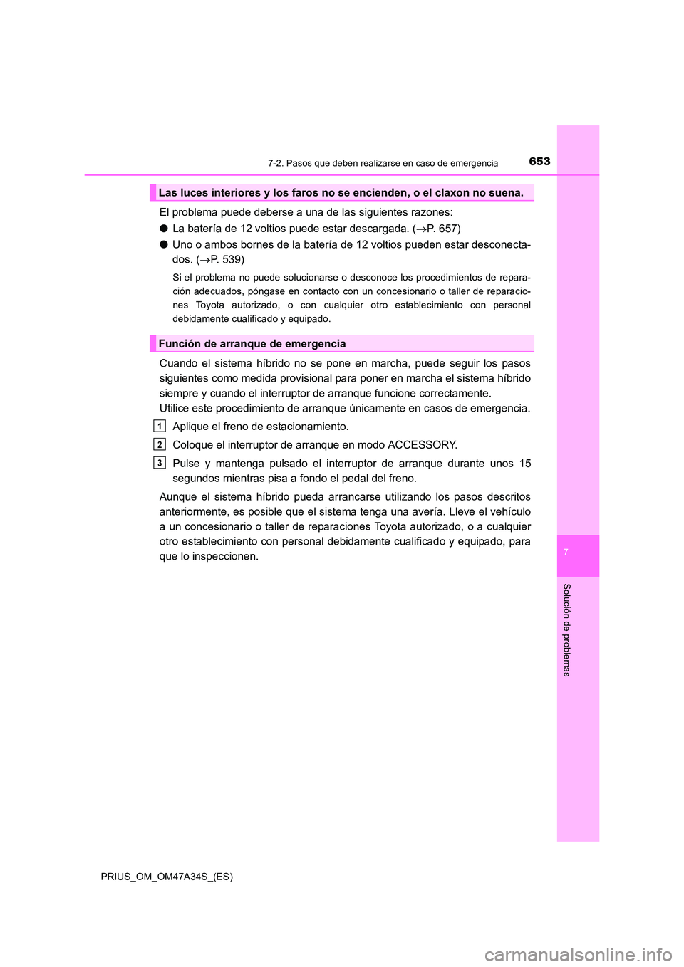 TOYOTA PRIUS 2015  Manual del propietario (in Spanish) 6537-2. Pasos que deben realizarse en caso de emergencia
PRIUS_OM_OM47A34S_(ES)
7
Solución de problemas
El problema puede deberse a una de las siguientes razones:
●La batería de 12 voltios puede e