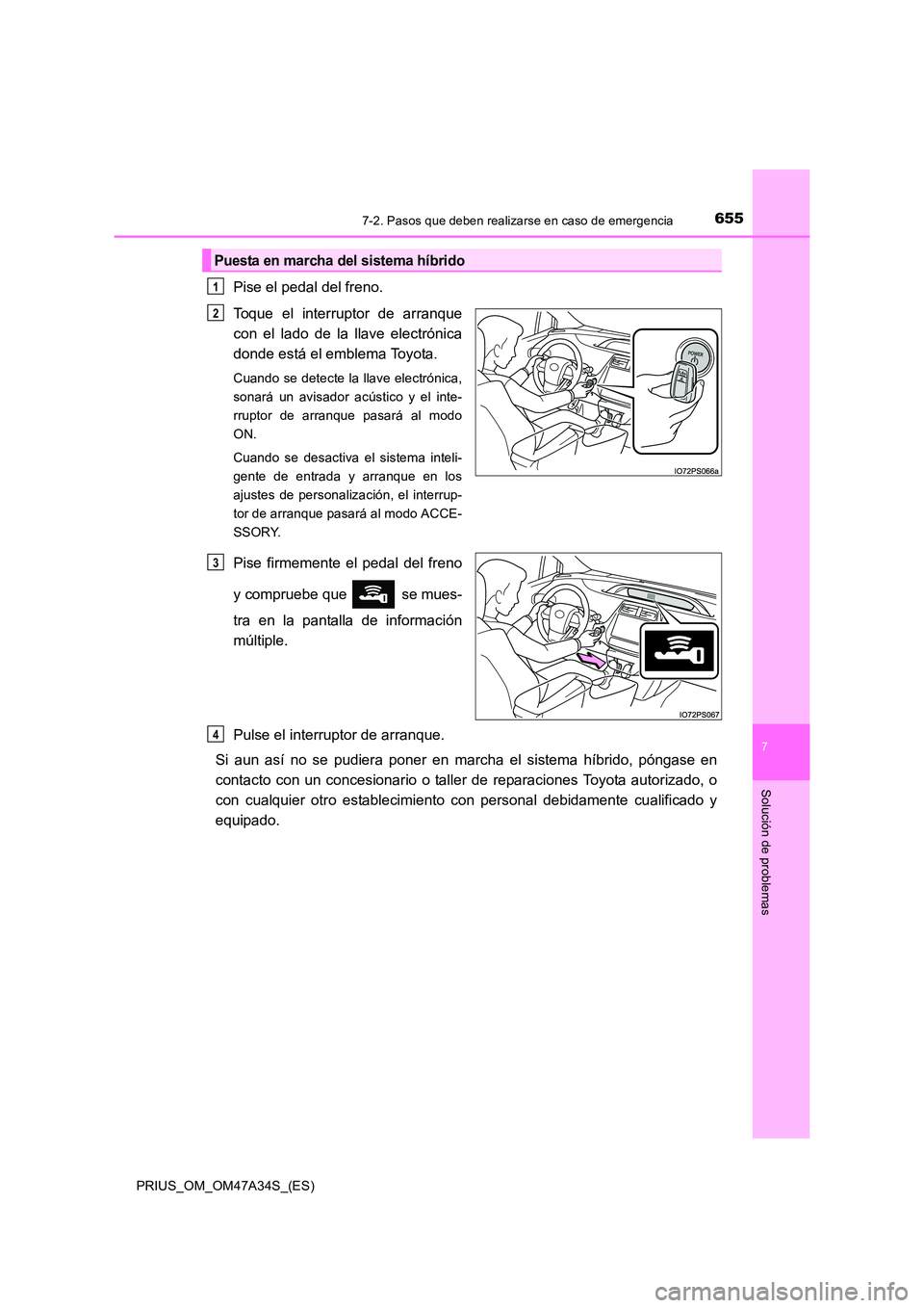 TOYOTA PRIUS 2015  Manual del propietario (in Spanish) 6557-2. Pasos que deben realizarse en caso de emergencia
PRIUS_OM_OM47A34S_(ES)
7
Solución de problemas
Pise el pedal del freno.
Toque el interruptor de arranque
con el lado de la llave electrónica
