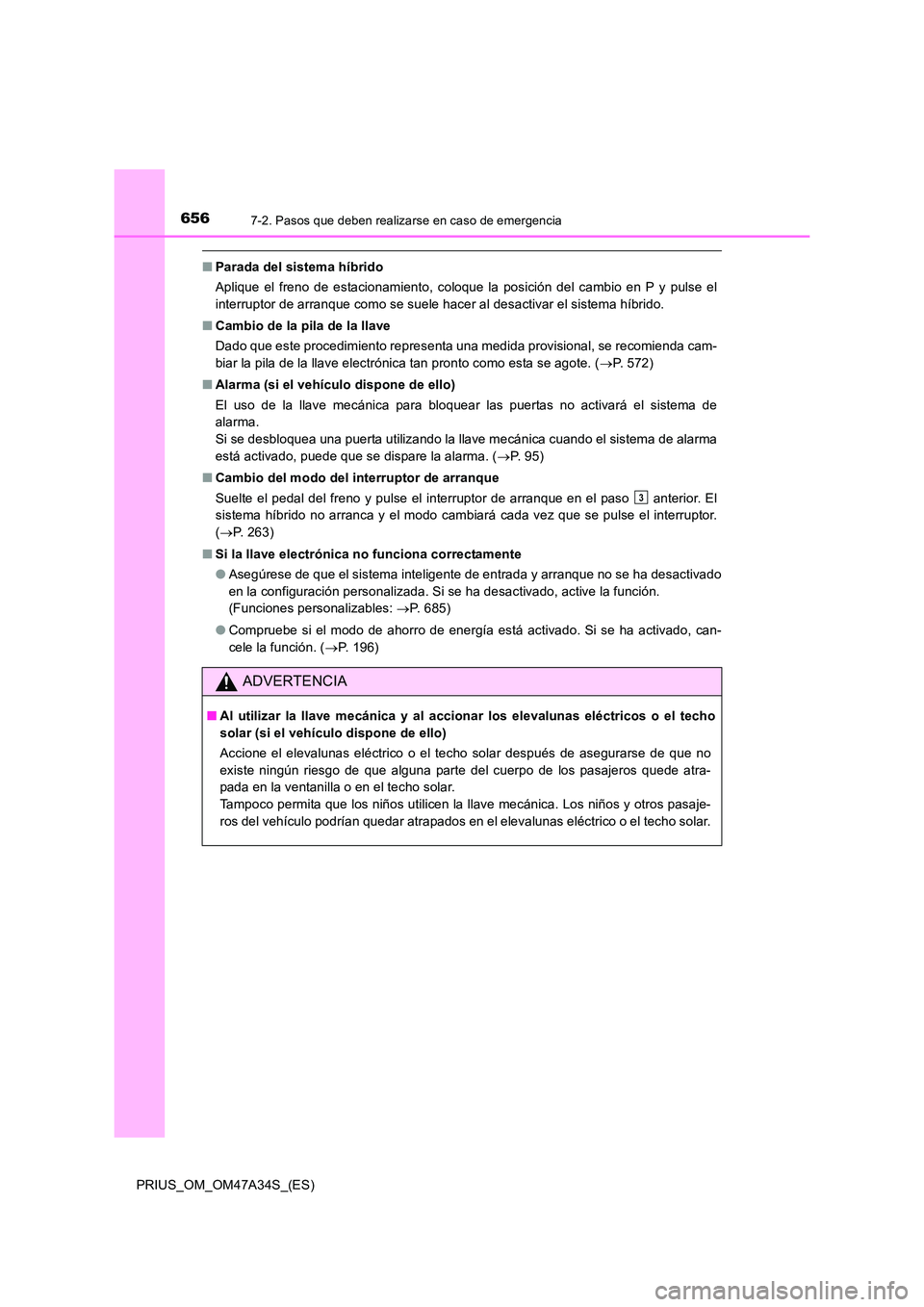 TOYOTA PRIUS 2015  Manual del propietario (in Spanish) 6567-2. Pasos que deben realizarse en caso de emergencia
PRIUS_OM_OM47A34S_(ES)
■Parada del sistema híbrido
Aplique el freno de estacionamiento, coloque la posición del cambio en P y pulse el
inte