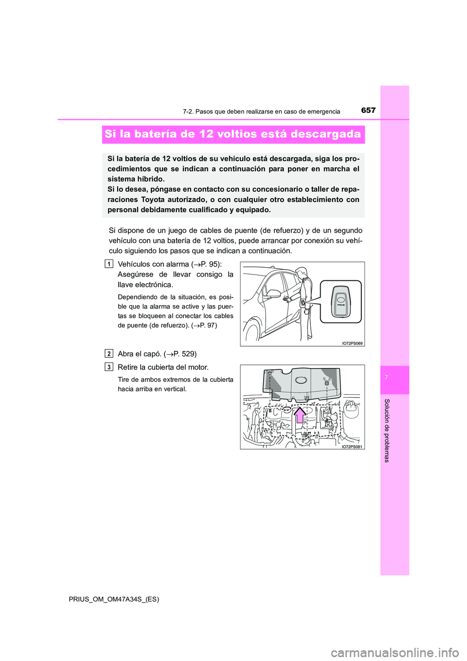 TOYOTA PRIUS 2015  Manual del propietario (in Spanish) 6577-2. Pasos que deben realizarse en caso de emergencia
PRIUS_OM_OM47A34S_(ES)
7
Solución de problemas
Si la batería de 12 voltios está descargada
Si dispone de un juego de cables de puente (de re