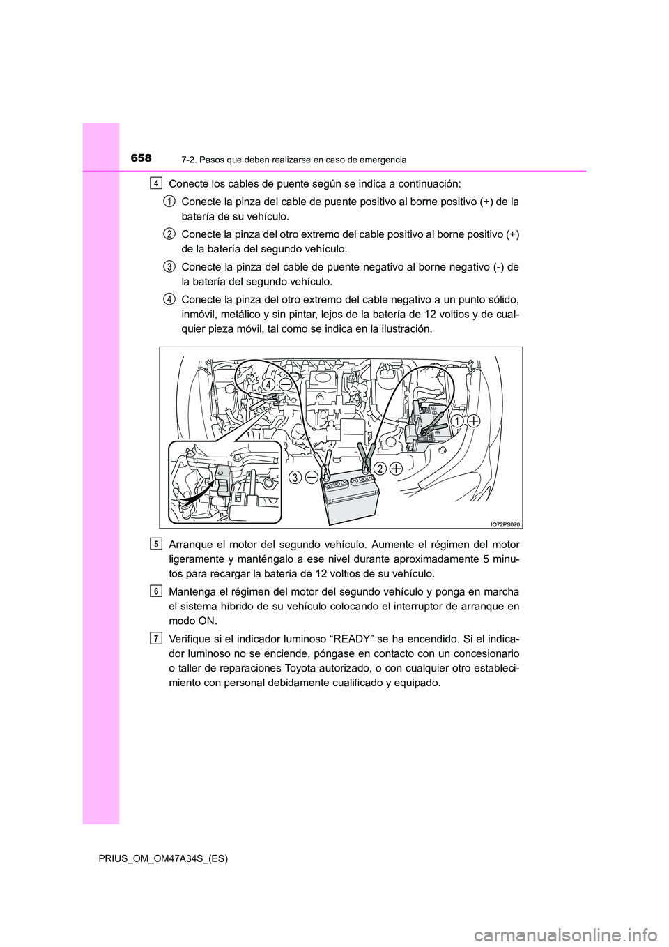 TOYOTA PRIUS 2015  Manual del propietario (in Spanish) 6587-2. Pasos que deben realizarse en caso de emergencia
PRIUS_OM_OM47A34S_(ES)
Conecte los cables de puente según se indica a continuación:Conecte la pinza del cable de puente positivo al borne pos